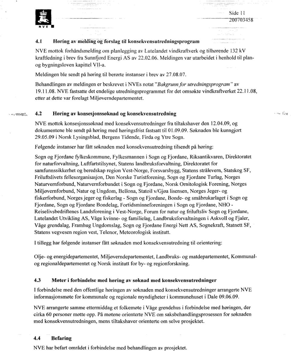 av 22.02.06. Meldingen var utarbeidet i henhold til planog bygningsloven kapittel VII-a. Meldingen ble sendt på høring til berørte instanser i brev av 27.08.07.