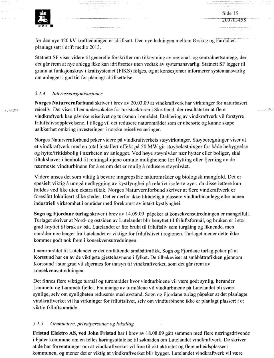 Statnett SF legger til grunn at funksjonskrav i kraftsystemet (FIKS) følges, og at konsesjonær informerer systemansvarlig om anlegget i god tid før planlagt idriftsettelse. 5.1.