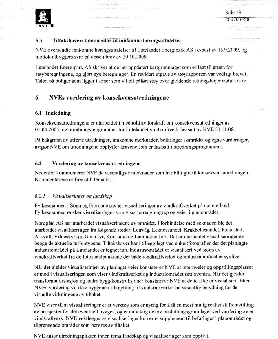 En revidert utgave av støyrapporten var vedlagt brevet. Tallet på boliger som ligger i soner som vil bli påført støy over gjeldende retningslinjer endres ikke.