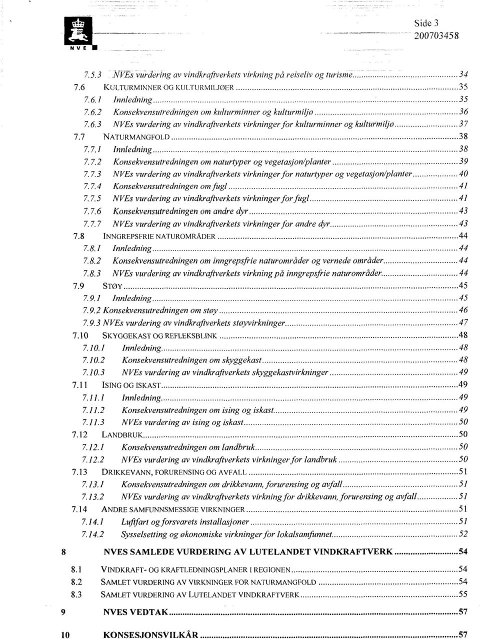 7.4 Konsekvensutredningen om fugl 41 7.7.5 NVEs vurdering av vindkraftverkets virkninger for fugl 41 7.7.6 Konsekvensutredningen om andre dyr 43 7.7.7 NVEs vurdering av vindkraftverkets virkninger for andre dyr 43 7.