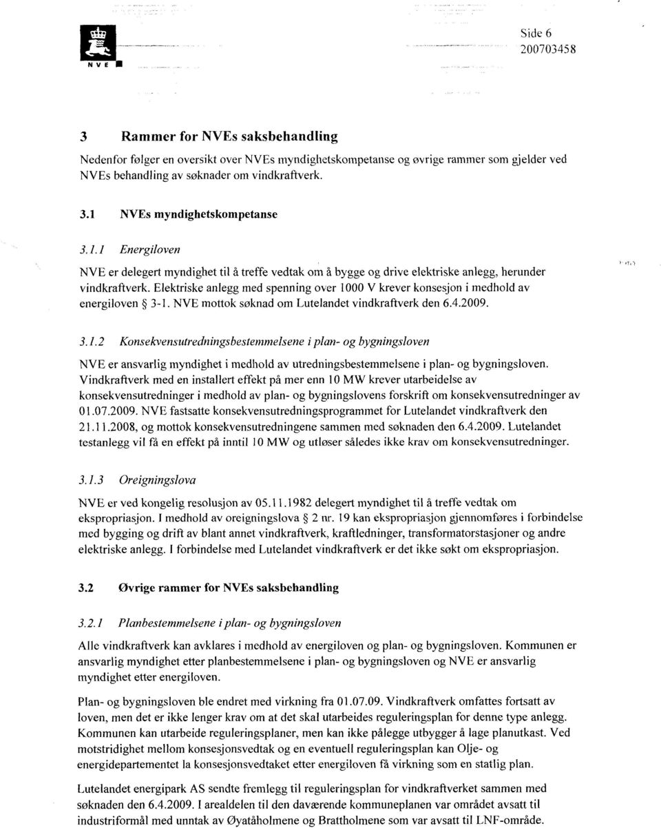 Elektriske anlegg med spenning over 1000 V krever konsesjon i medhold av energiloven 3-1. NVE mottok søknad om Lutelandet vindkraftverk den 6.4.2009. 3.1.2 Konsekvensutredningsbestemmelsene i plan- og bygningsloven NVE er ansvarlig myndighet i medhold av utredningsbestemmelsene i plan- og bygningsloven.