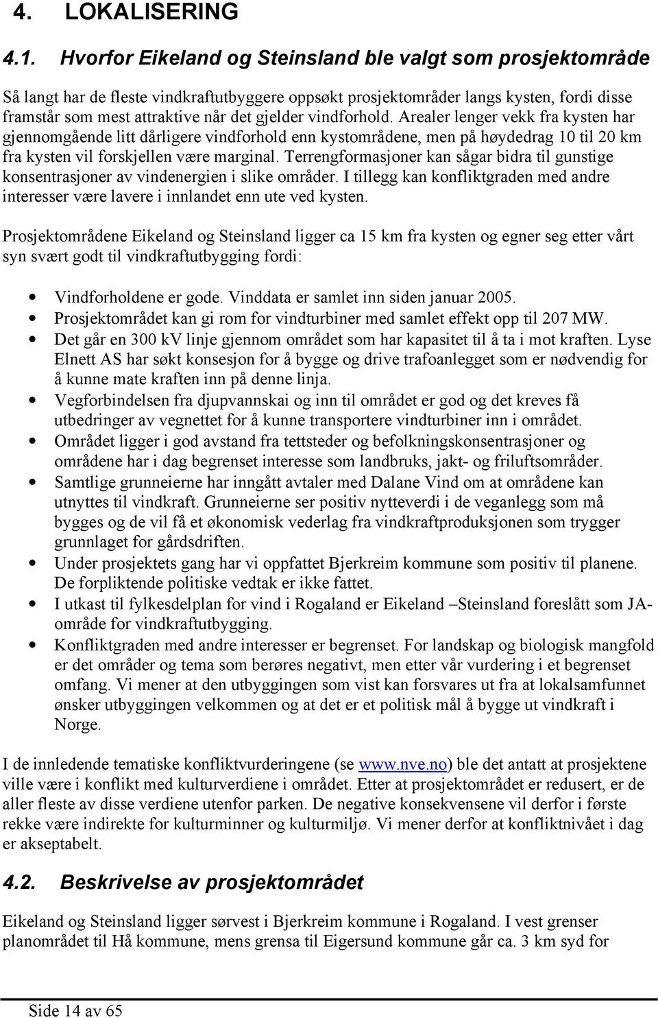 vindforhold. Arealer lenger vekk fra kysten har gjennomgående litt dårligere vindforhold enn kystområdene, men på høydedrag 10 til 20 km fra kysten vil forskjellen være marginal.