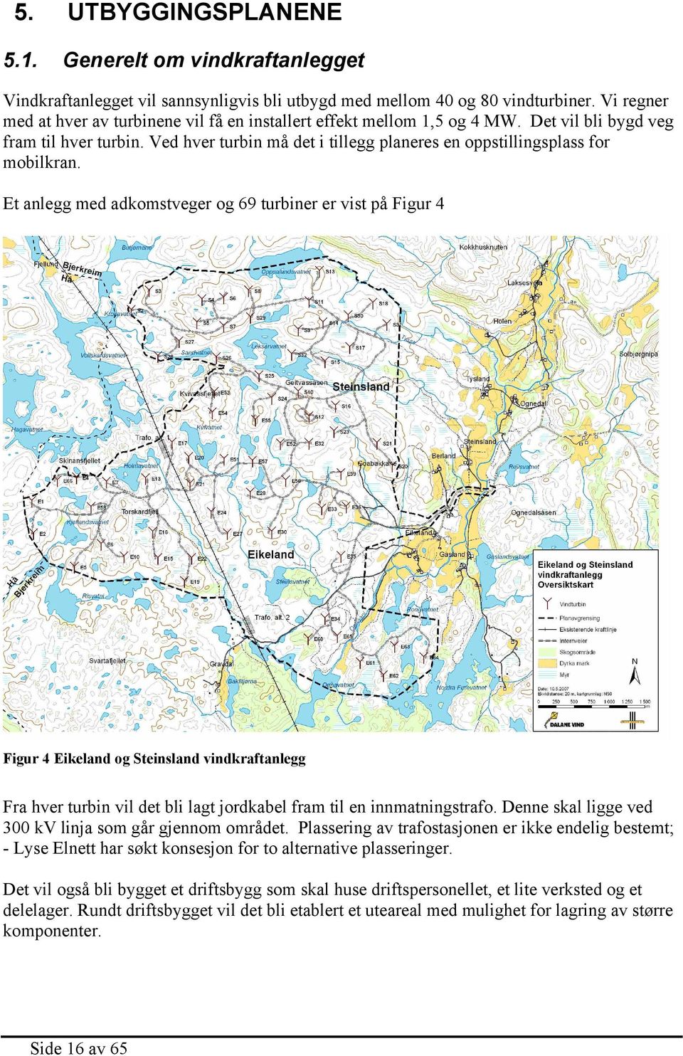 Ved hver turbin må det i tillegg planeres en oppstillingsplass for mobilkran.