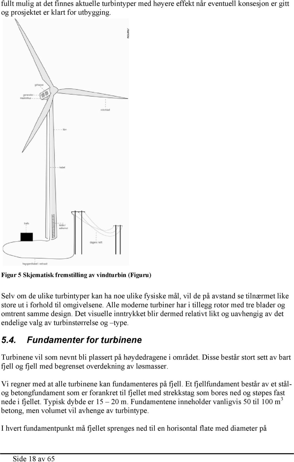 Alle moderne turbiner har i tillegg rotor med tre blader og omtrent samme design. Det visuelle inntrykket blir dermed relativt likt og uavhengig av det endelige valg av turbinstørrelse og type. 5.4.