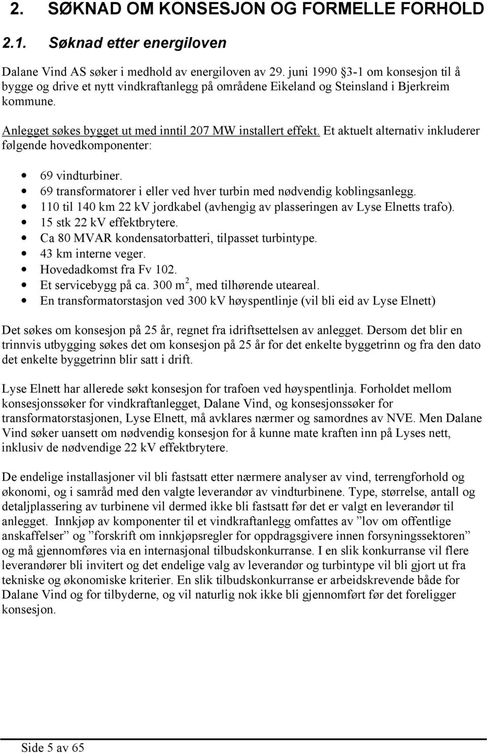 Et aktuelt alternativ inkluderer følgende hovedkomponenter: 69 vindturbiner. 69 transformatorer i eller ved hver turbin med nødvendig koblingsanlegg.