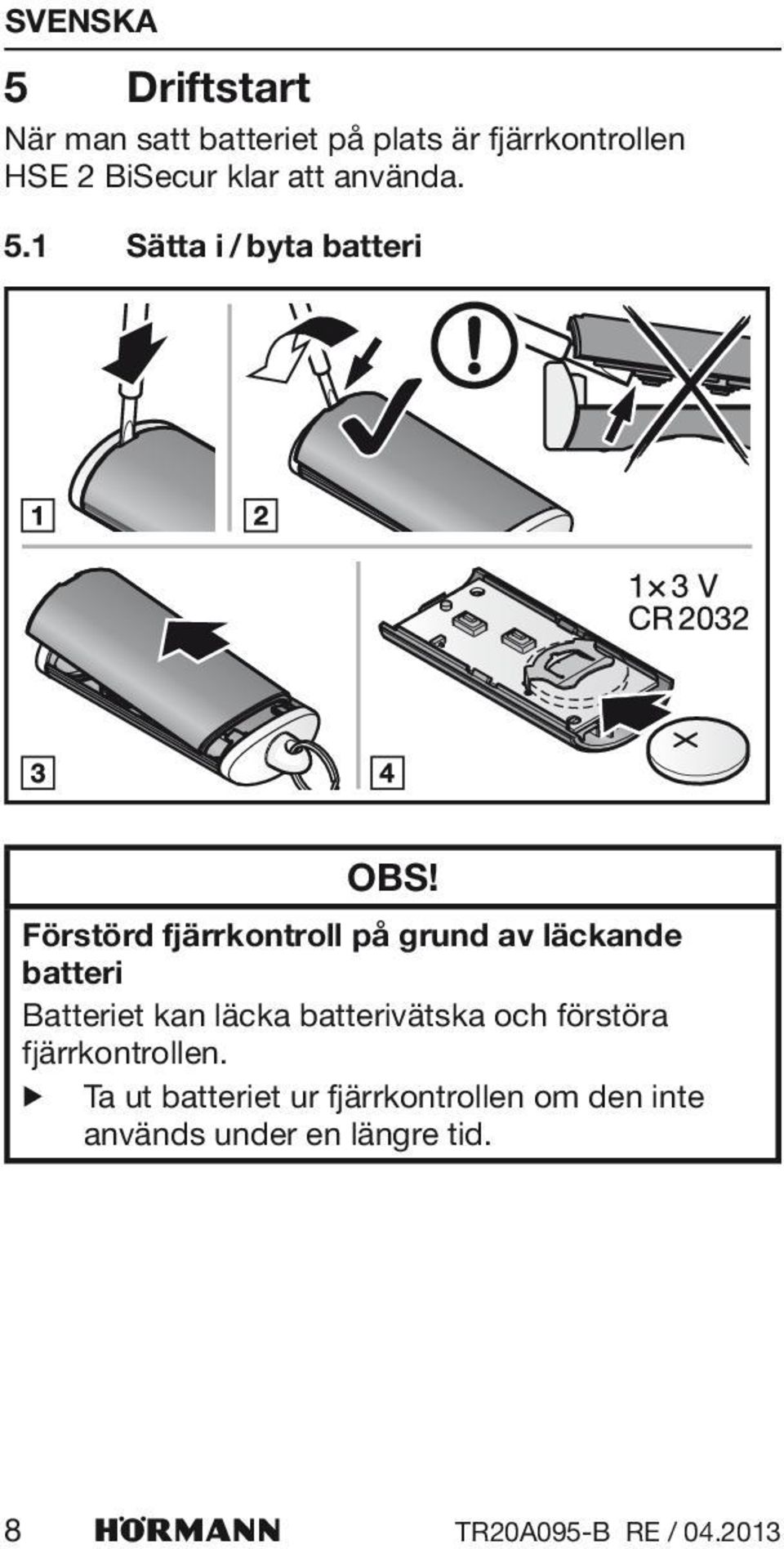 Förstörd fjärrkontroll på grund av läckande batteri Batteriet kan läcka batterivätska