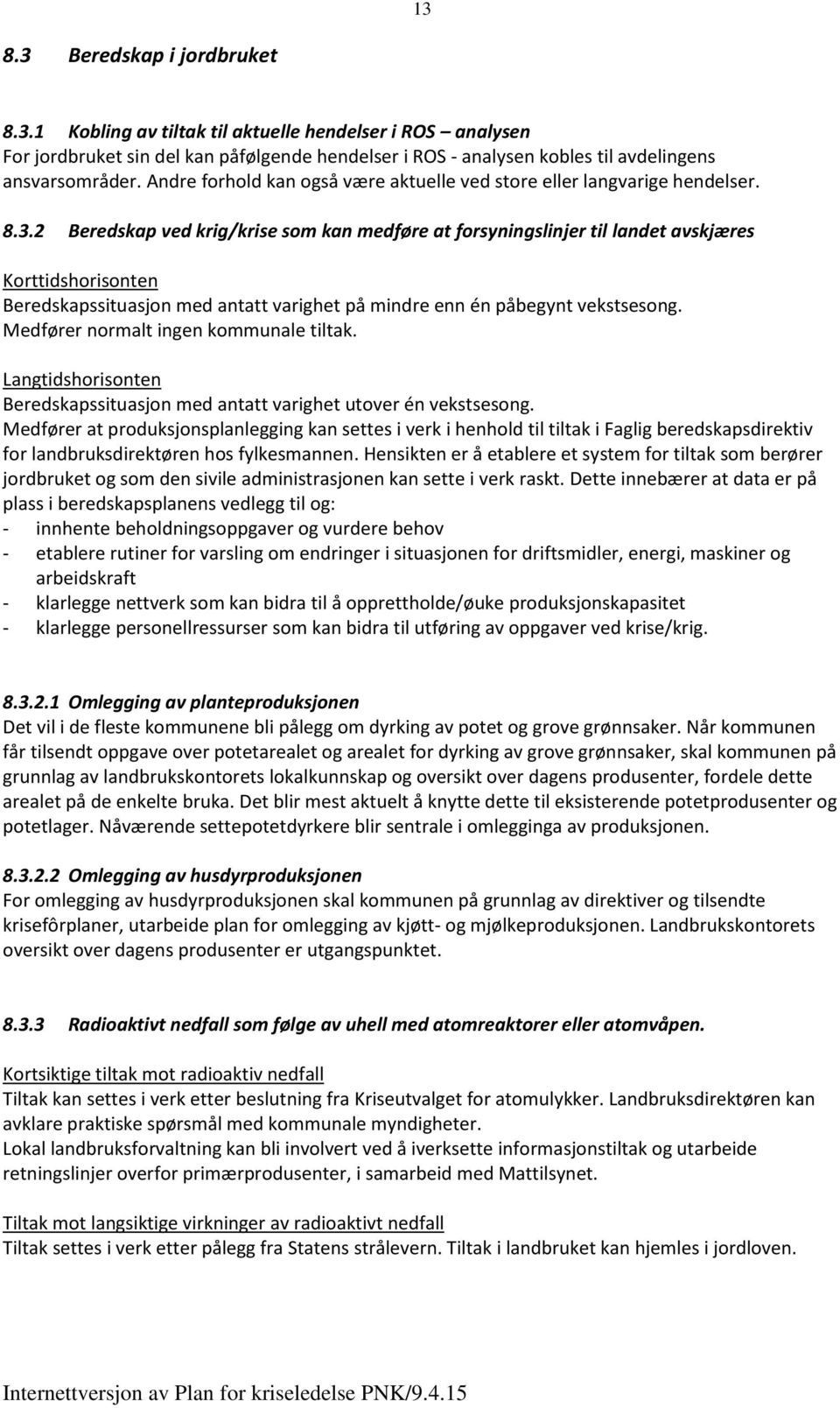 2 Beredskap ved krig/krise som kan medføre at forsyningslinjer til landet avskjæres Korttidshorisonten Beredskapssituasjon med antatt varighet på mindre enn én påbegynt vekstsesong.