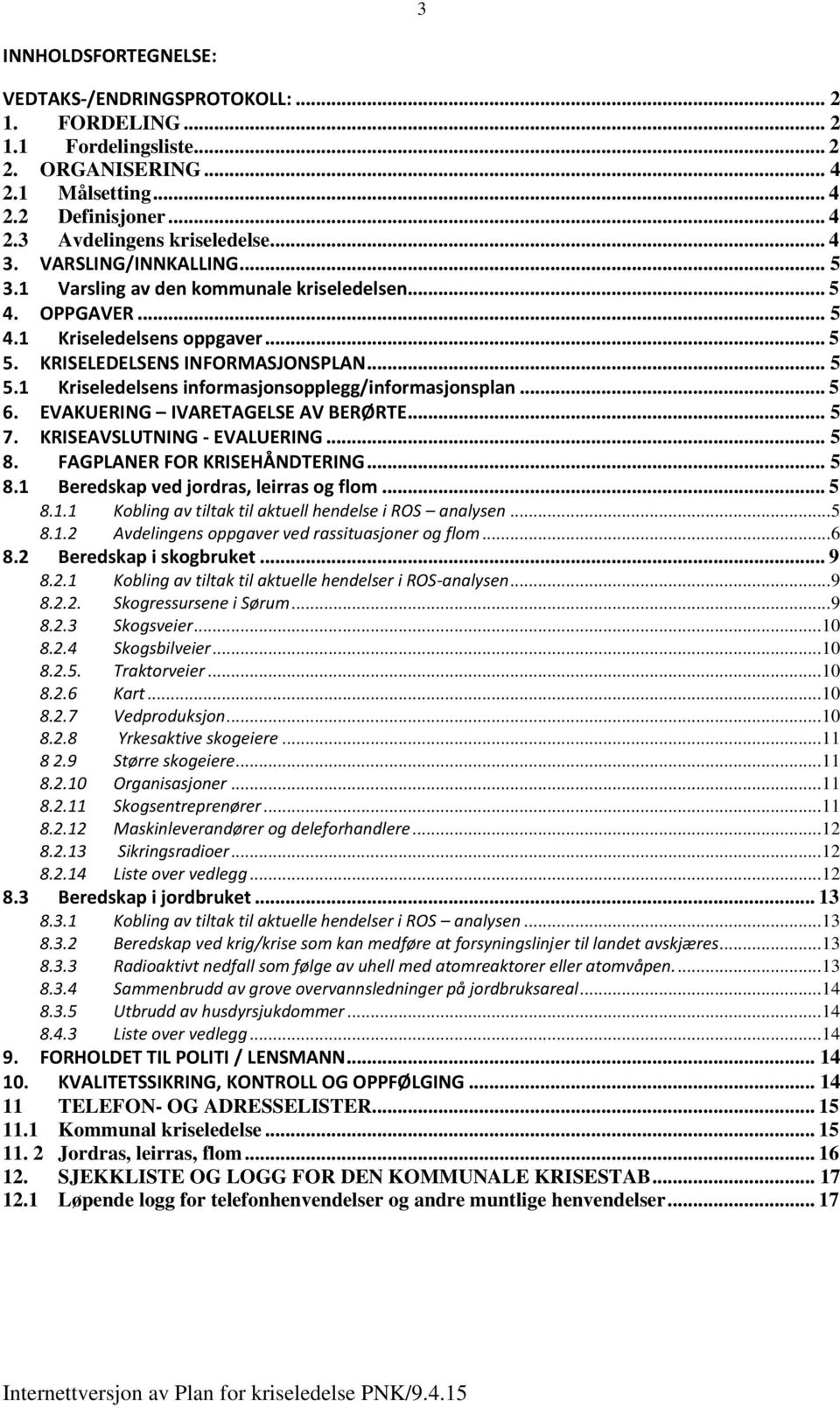 .. 5 6. EVAKUERING IVARETAGELSE AV BERØRTE... 5 7. KRISEAVSLUTNING - EVALUERING... 5 8. FAGPLANER FOR KRISEHÅNDTERING... 5 8.1 Beredskap ved jordras, leirras og flom... 5 8.1.1 Kobling av tiltak til aktuell hendelse i ROS analysen.