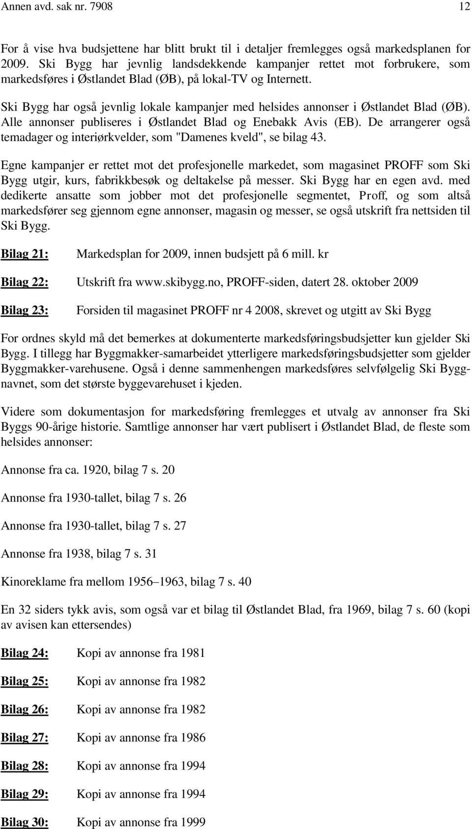 Ski Bygg har også jevnlig lokale kampanjer med helsides annonser i Østlandet Blad (ØB). Alle annonser publiseres i Østlandet Blad og Enebakk Avis (EB).