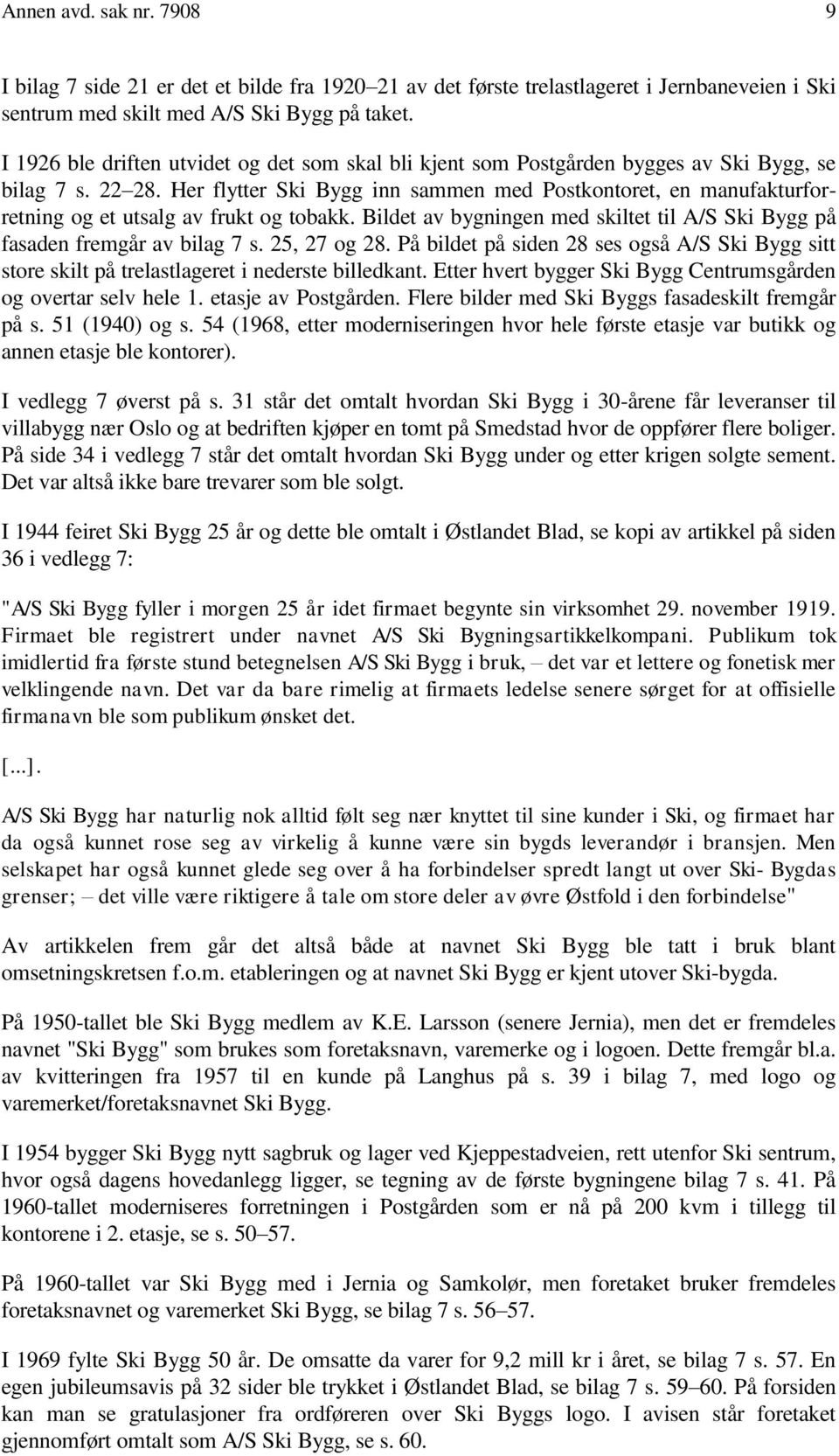 Her flytter Ski Bygg inn sammen med Postkontoret, en manufakturforretning og et utsalg av frukt og tobakk. Bildet av bygningen med skiltet til A/S Ski Bygg på fasaden fremgår av bilag 7 s.