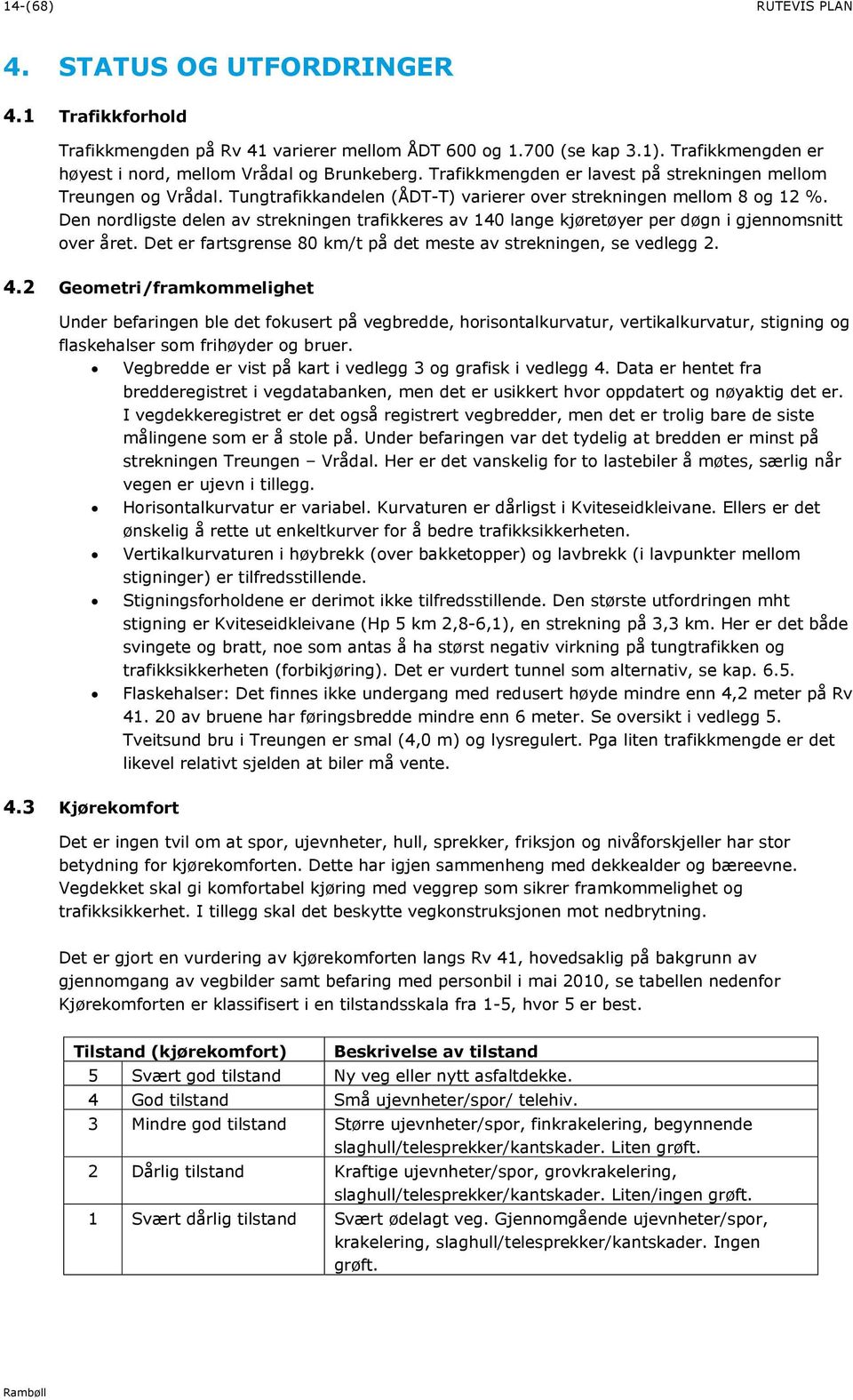 Den nordligste delen av strekningen trafikkeres av 140 lange kjøretøyer per døgn i gjennomsnitt over året. Det er fartsgrense 80 km/t på det meste av strekningen, se vedlegg 2. 4.