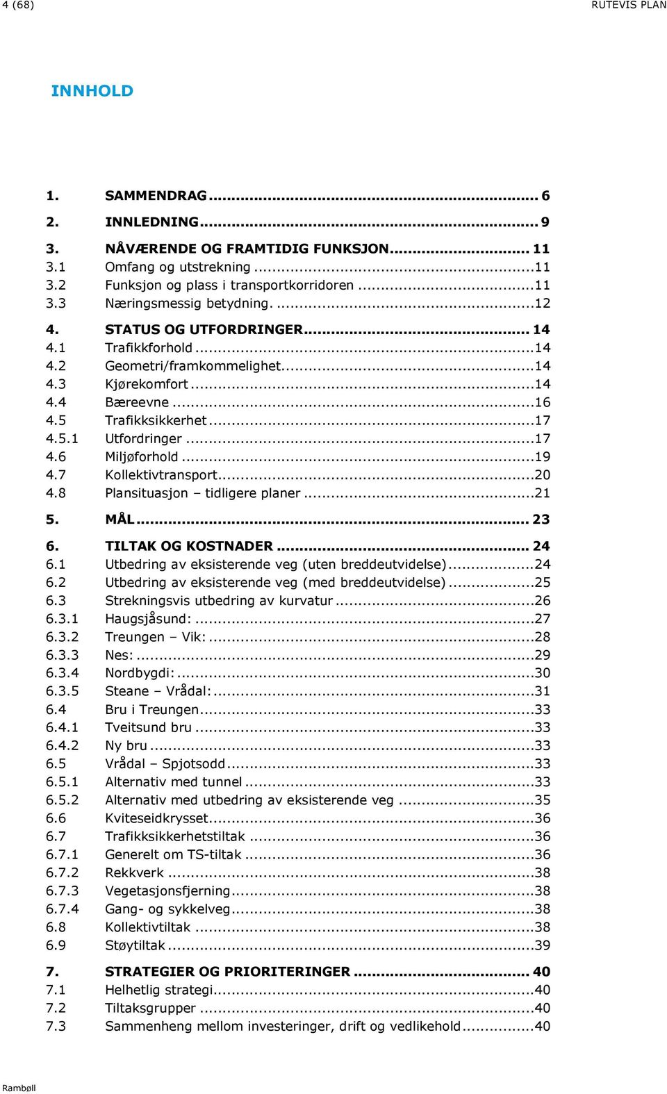 .. 19 4.7 Kollektivtransport... 20 4.8 Plansituasjon tidligere planer... 21 5. MÅL... 23 6. TILTAK OG KOSTNADER... 24 6.1 Utbedring av eksisterende veg (uten breddeutvidelse)... 24 6.2 Utbedring av eksisterende veg (med breddeutvidelse).