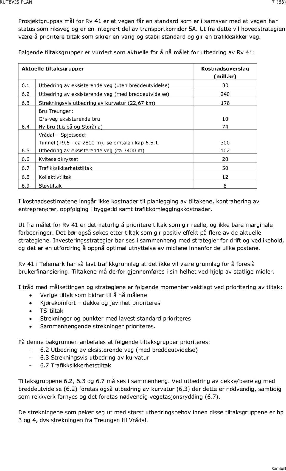 Følgende tiltaksgrupper er vurdert som aktuelle for å nå målet for utbedring av Rv 41: Aktuelle tiltaksgrupper Kostnadsoverslag (mill.kr) 6.1 Utbedring av eksisterende veg (uten breddeutvidelse) 80 6.