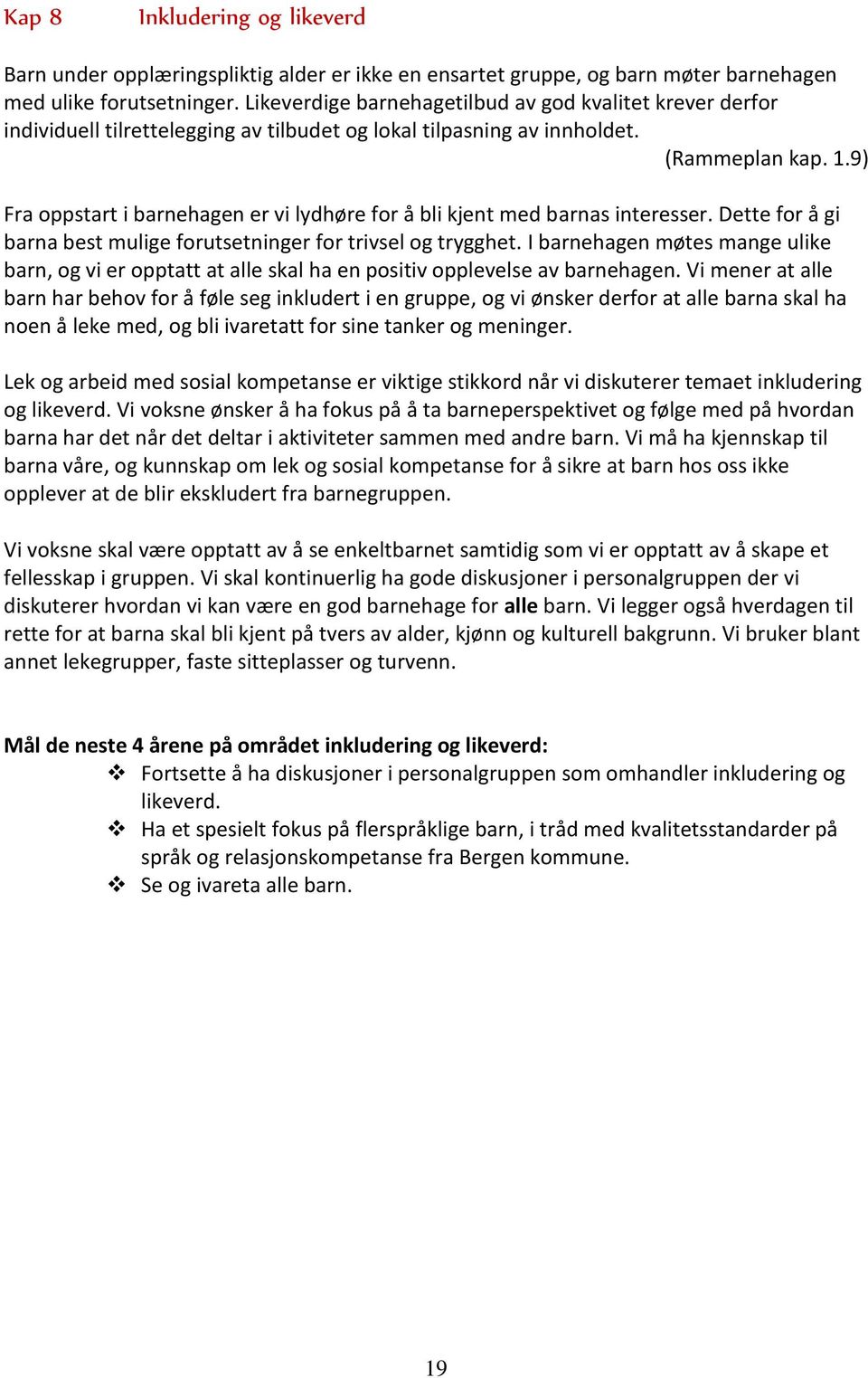 9) Fra oppstart i barnehagen er vi lydhøre for å bli kjent med barnas interesser. Dette for å gi barna best mulige forutsetninger for trivsel og trygghet.