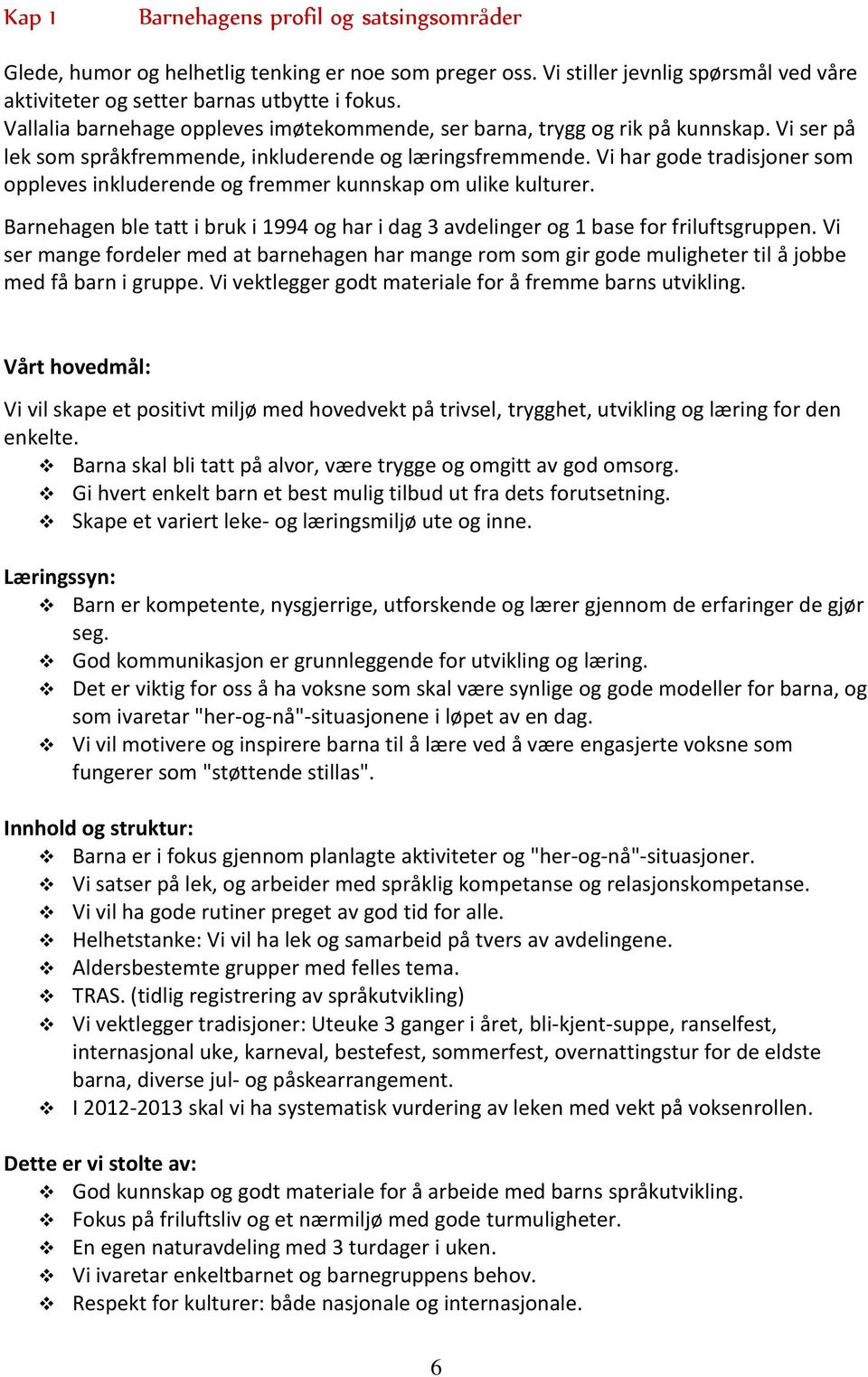 Vi har gode tradisjoner som oppleves inkluderende og fremmer kunnskap om ulike kulturer. Barnehagen ble tatt i bruk i 1994 og har i dag 3 avdelinger og 1 base for friluftsgruppen.