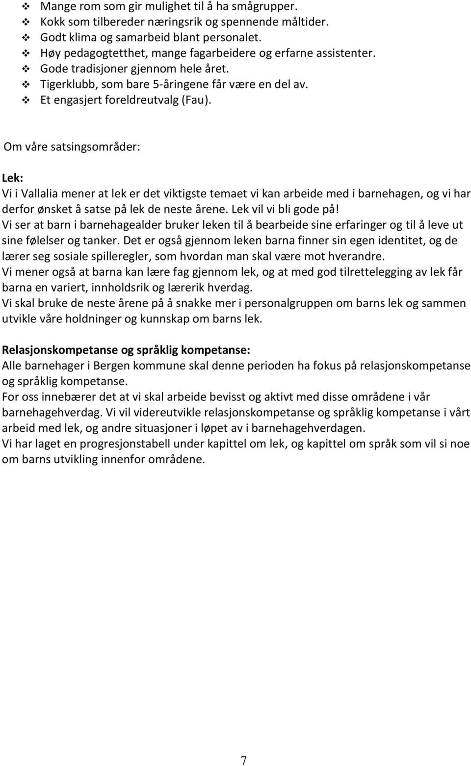 Om våre satsingsområder: Lek: Vi i Vallalia mener at lek er det viktigste temaet vi kan arbeide med i barnehagen, og vi har derfor ønsket å satse på lek de neste årene. Lek vil vi bli gode på!