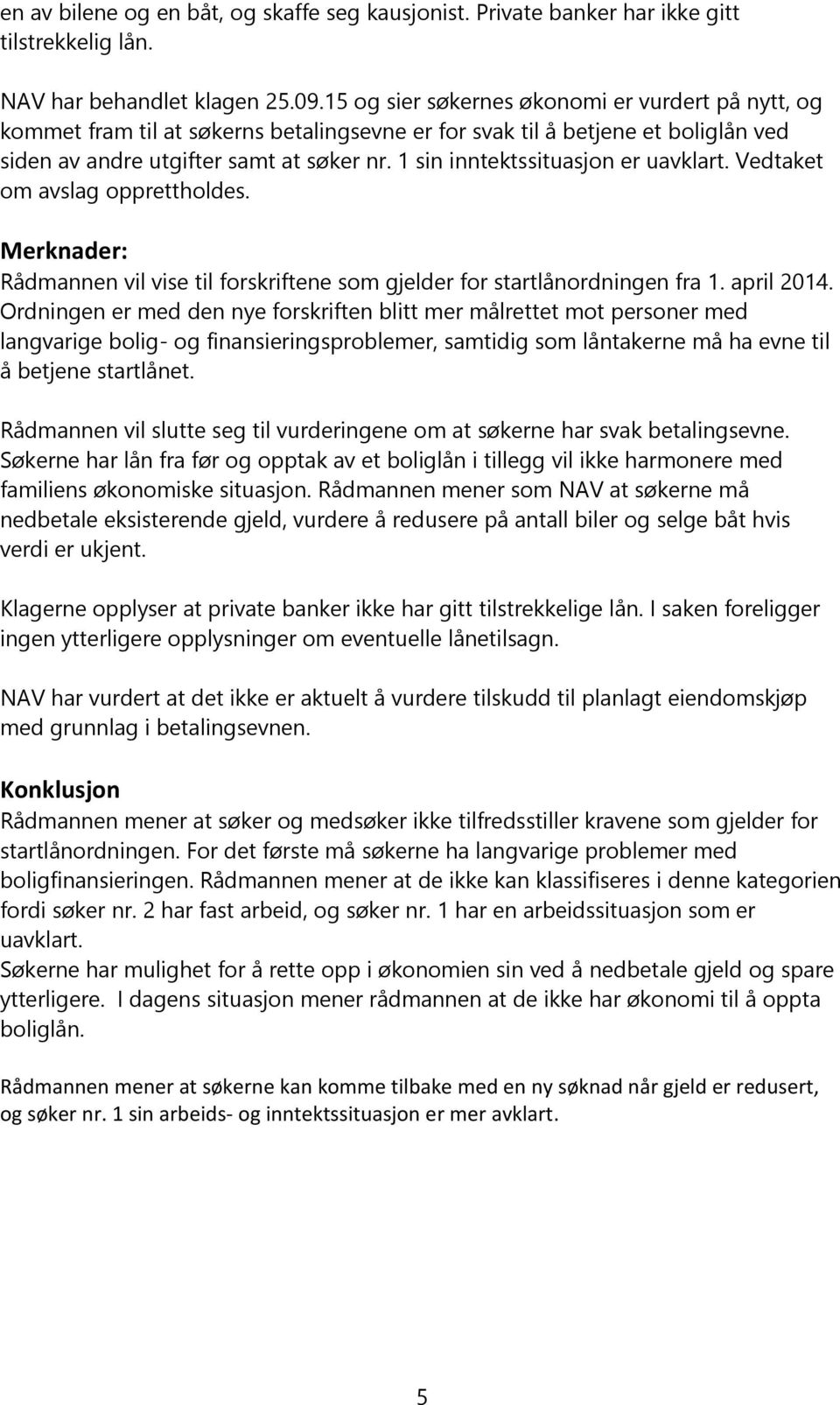 1 sin inntektssituasjon er uavklart. Vedtaket om avslag opprettholdes. Merknader: Rådmannen vil vise til forskriftene som gjelder for startlånordningen fra 1. april 2014.