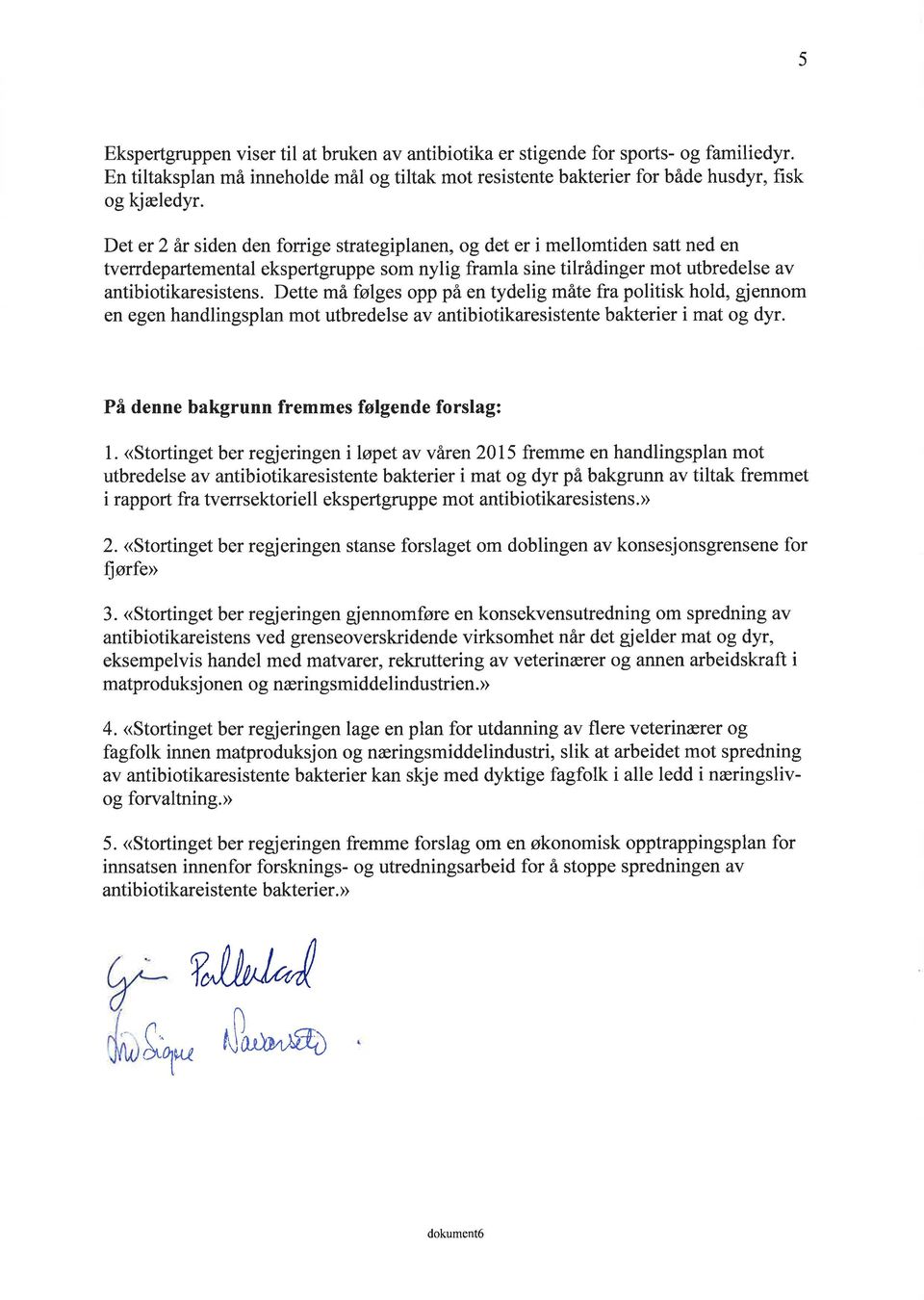 Dette må følges opp på en tydelig måte fra politisk hold, gjennom en egen handlingsplan mot utbredelse av antibiotikaresistente bakterier i mat og dyr. På denne bakgrunn fremmes følgende forslag: 1.