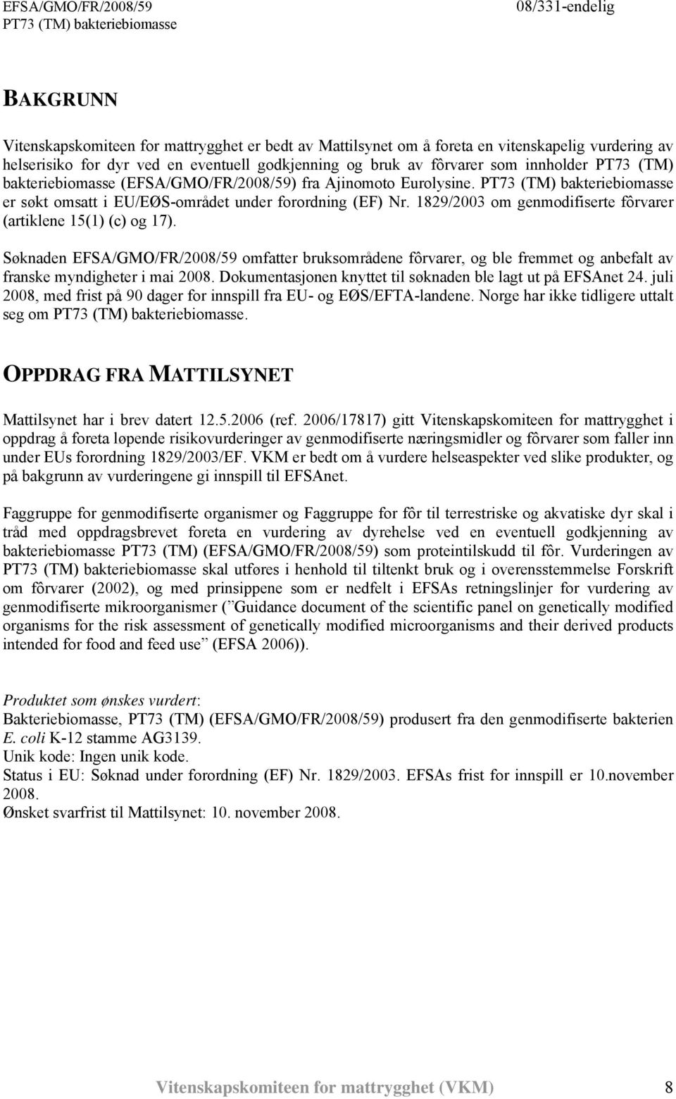 Søknaden EFSA/GMO/FR/2008/59 omfatter bruksområdene fôrvarer, og ble fremmet og anbefalt av franske myndigheter i mai 2008. Dokumentasjonen knyttet til søknaden ble lagt ut på EFSAnet 24.