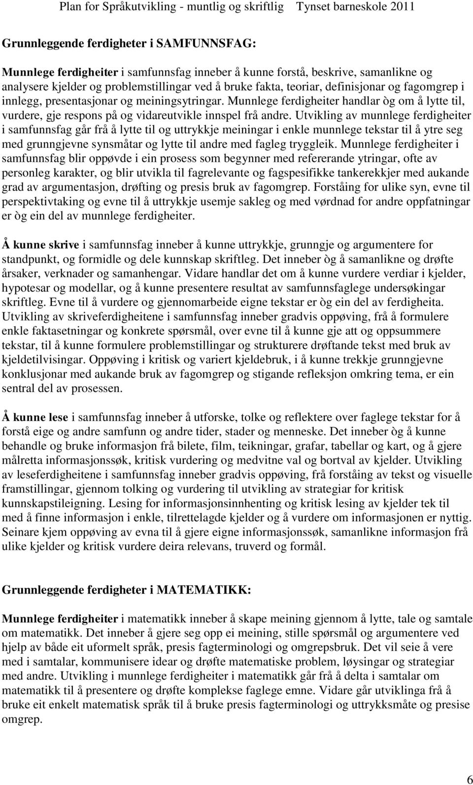 Utvikling av munnlege ferdigheiter i samfunnsfag går frå å lytte til og uttrykkje meiningar i enkle munnlege tekstar til å ytre seg med grunngjevne synsmåtar og lytte til andre med fagleg tryggleik.