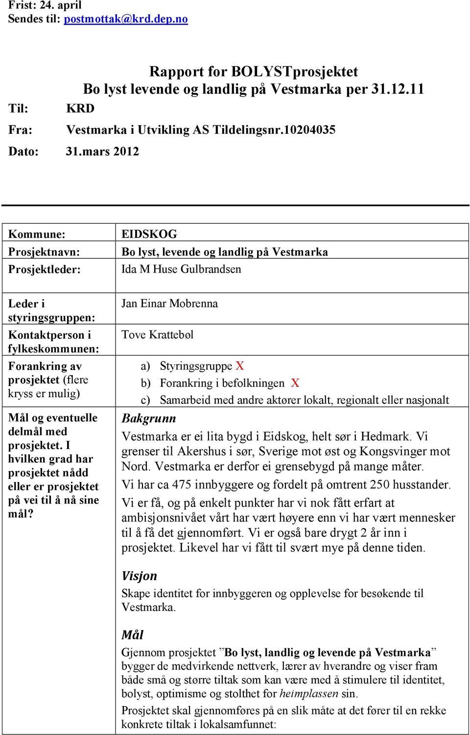 mars 2012 Kommune: Prosjektnavn: Prosjektleder: Leder i styringsgruppen: Kontaktperson i fylkeskommunen: Forankring av prosjektet (flere kryss er mulig) Mål og eventuelle delmål med prosjektet.