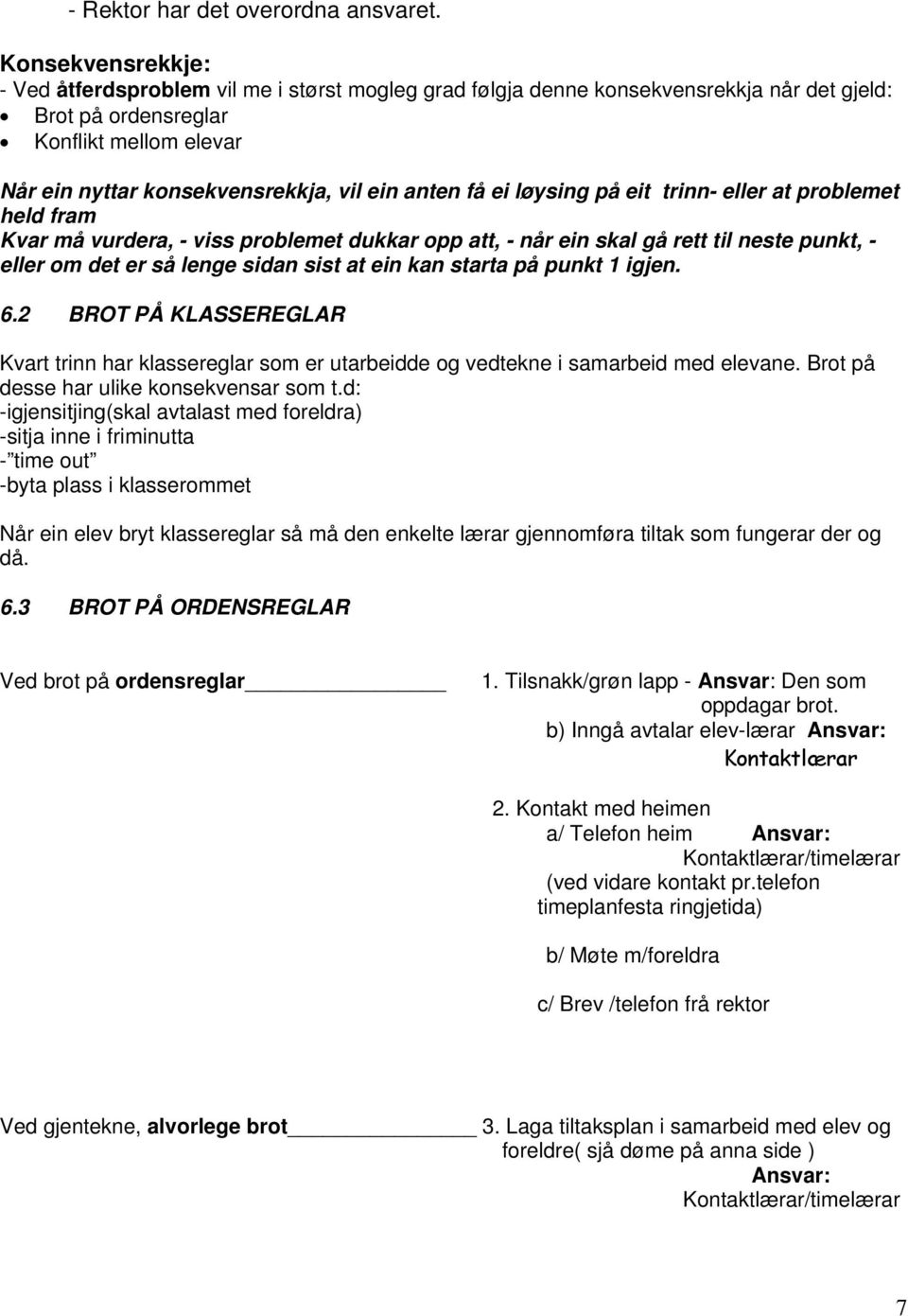 anten få ei løysing på eit trinn- eller at problemet held fram Kvar må vurdera, - viss problemet dukkar opp att, - når ein skal gå rett til neste punkt, - eller om det er så lenge sidan sist at ein