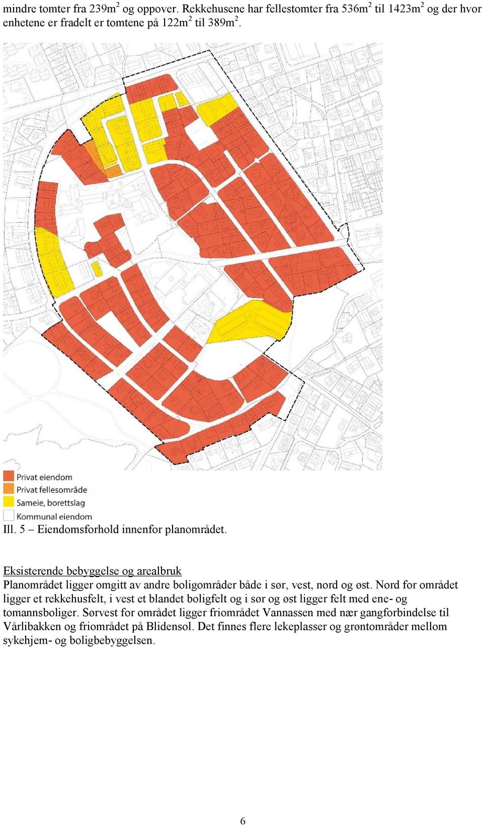 Nord for området ligger et rekkehusfelt, i vest et blandet boligfelt og i sør og øst ligger felt med ene- og tomannsboliger.