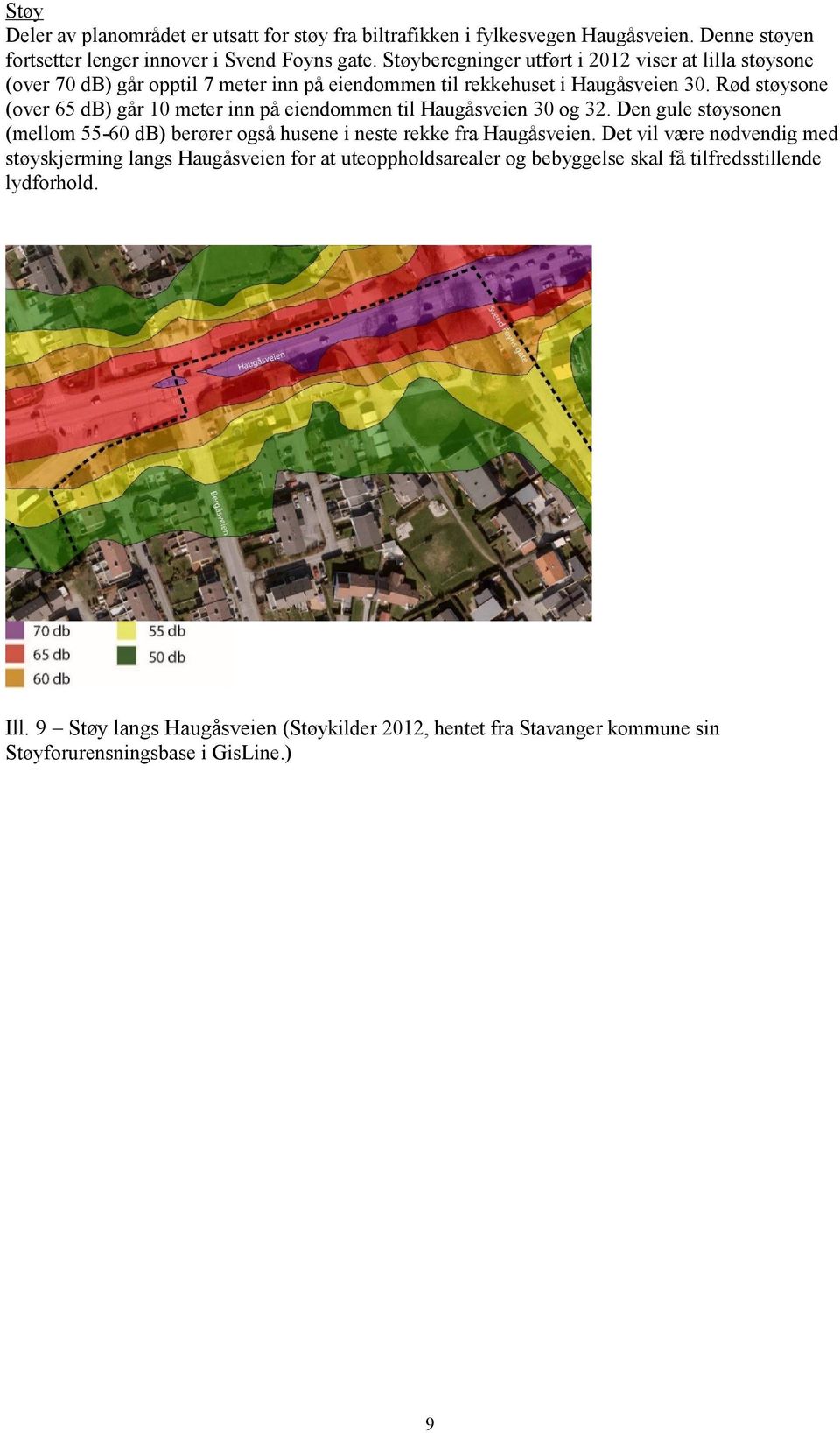 Rød støysone (over 65 db) går 10 meter inn på eiendommen til Haugåsveien 30 og 32. Den gule støysonen (mellom 55-60 db) berører også husene i neste rekke fra Haugåsveien.