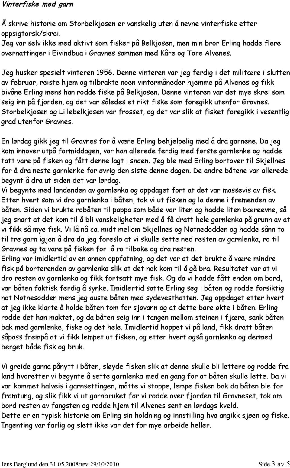 Denne vinteren var jeg ferdig i det militære i slutten av februar, reiste hjem og tilbrakte noen vintermåneder hjemme på Alvenes og fikk bivåne Erling mens han rodde fiske på Belkjosen.