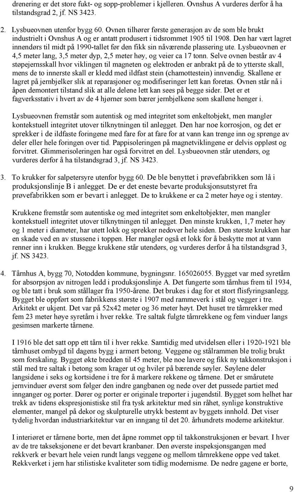 Den har vært lagret innendørs til midt på 1990-tallet før den fikk sin nåværende plassering ute. Lysbueovnen er 4,5 meter lang, 3,5 meter dyp, 2,5 meter høy, og veier ca 17 tonn.