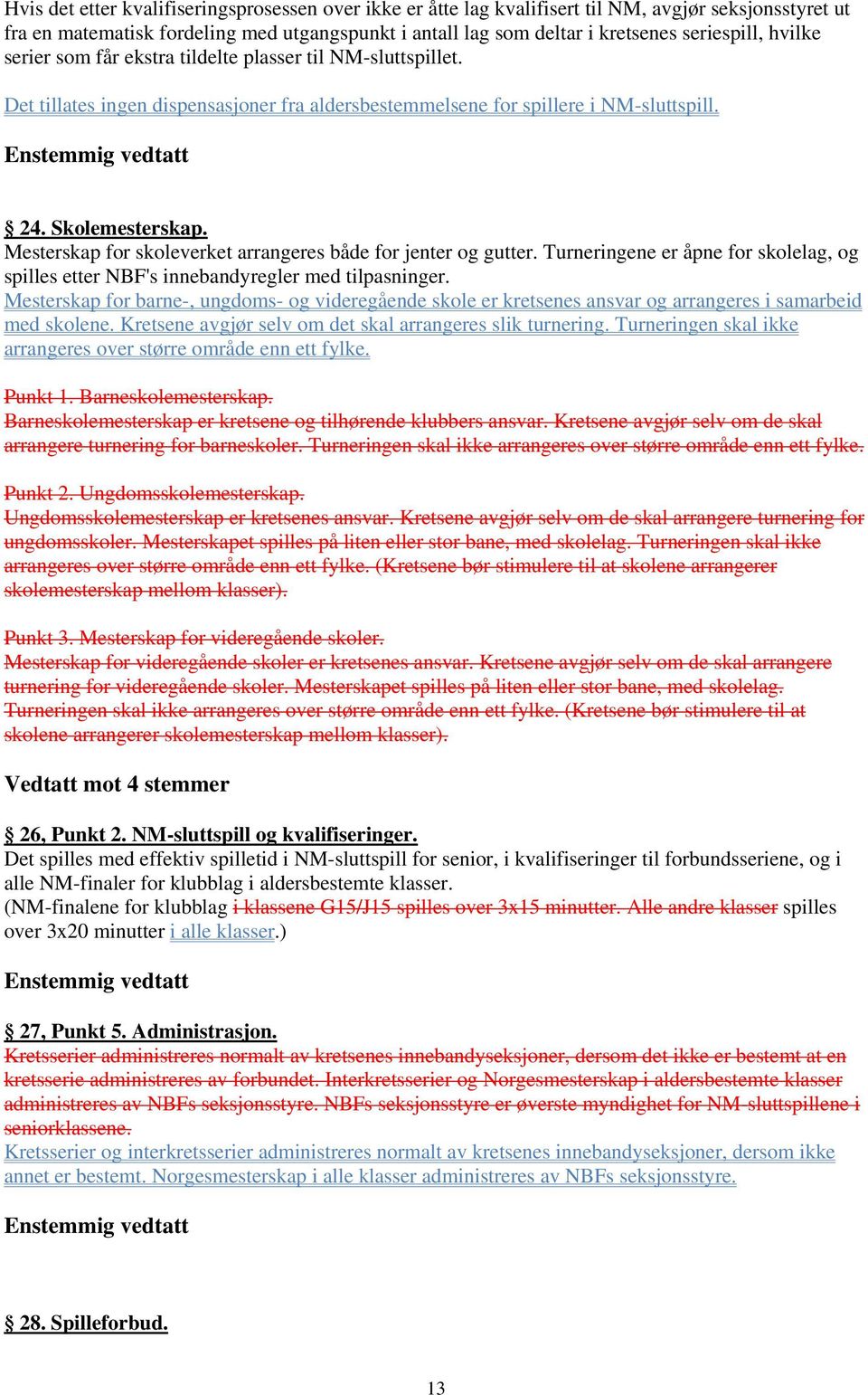 Mesterskap for skoleverket arrangeres både for jenter og gutter. Turneringene er åpne for skolelag, og spilles etter NBF's innebandyregler med tilpasninger.