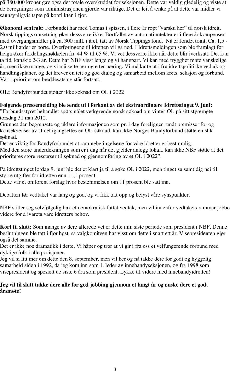 Norsk tippings omsetning øker dessverre ikke. Bortfallet av automatinntekter er i flere år kompensert med overgangsmidler på ca. 300 mill. i året, tatt av Norsk Tippings fond. Nå er fondet tomt. Ca.