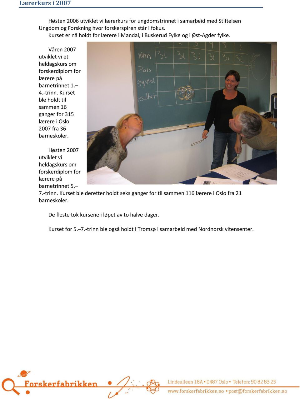 Kurset ble holdt til sammen 16 ganger for 315 lærere i Oslo 2007 fra 36 barneskoler. Høsten 2007 utviklet vi heldagskurs om forskerdiplom for lærere på barnetrinnet 5. 7.-trinn.