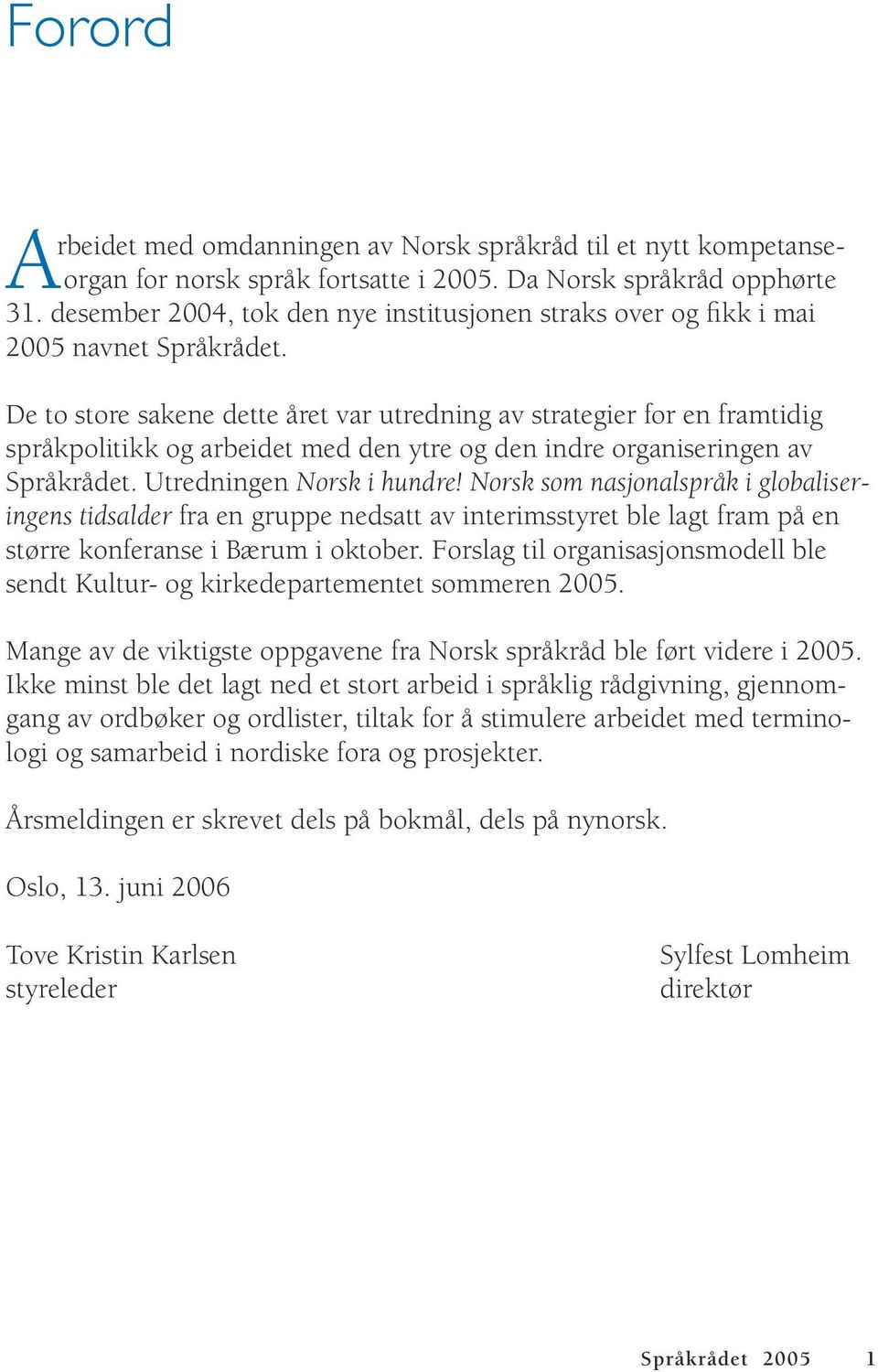 De to store sakene dette året var utredning av strategier for en framtidig språkpolitikk og arbeidet med den ytre og den indre organiseringen av Språkrådet. Utredningen Norsk i hundre!