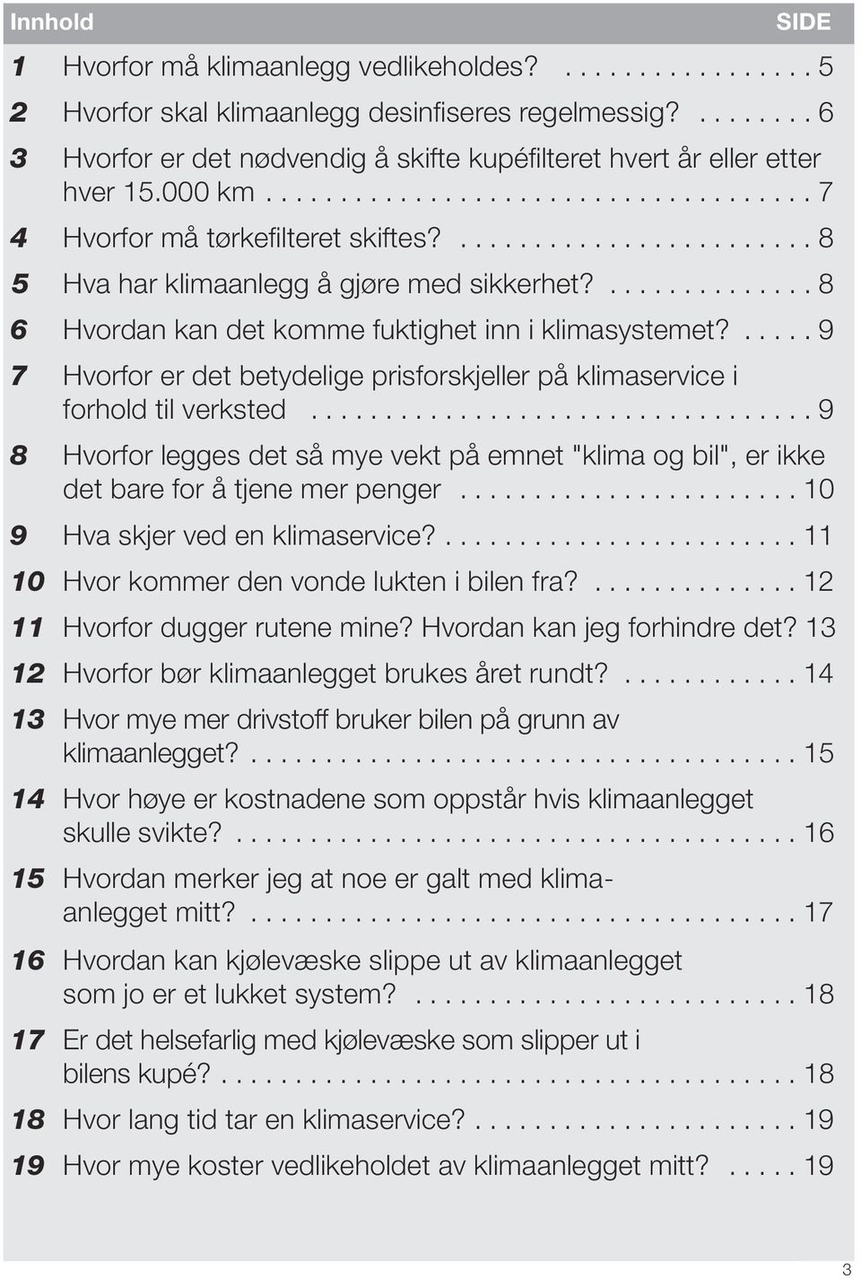 ........................ 8 5 Hva har klimaanlegg å gjøre med sikkerhet?.............. 8 6 Hvordan kan det komme fuktighet inn i klimasystemet?