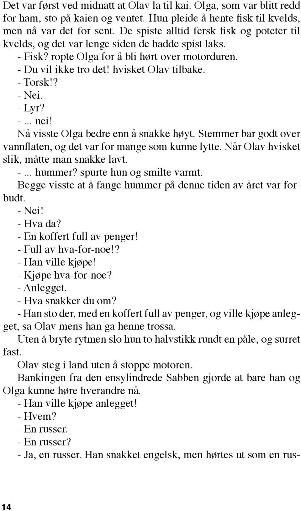 ? - Nei. - Lyr? -... nei! Nå visste Olga bedre enn å snakke høyt. Stemmer bar godt over vannflaten, og det var for mange som kunne lytte. Når Olav hvisket slik, måtte man snakke lavt. -... hummer?