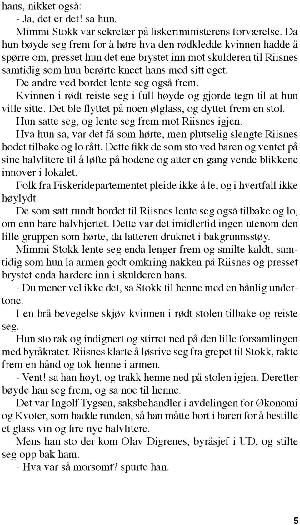 De andre ved bordet lente seg også frem. Kvinnen i rødt reiste seg i full høyde og gjorde tegn til at hun ville sitte. Det ble flyttet på noen ølglass, og dyttet frem en stol.