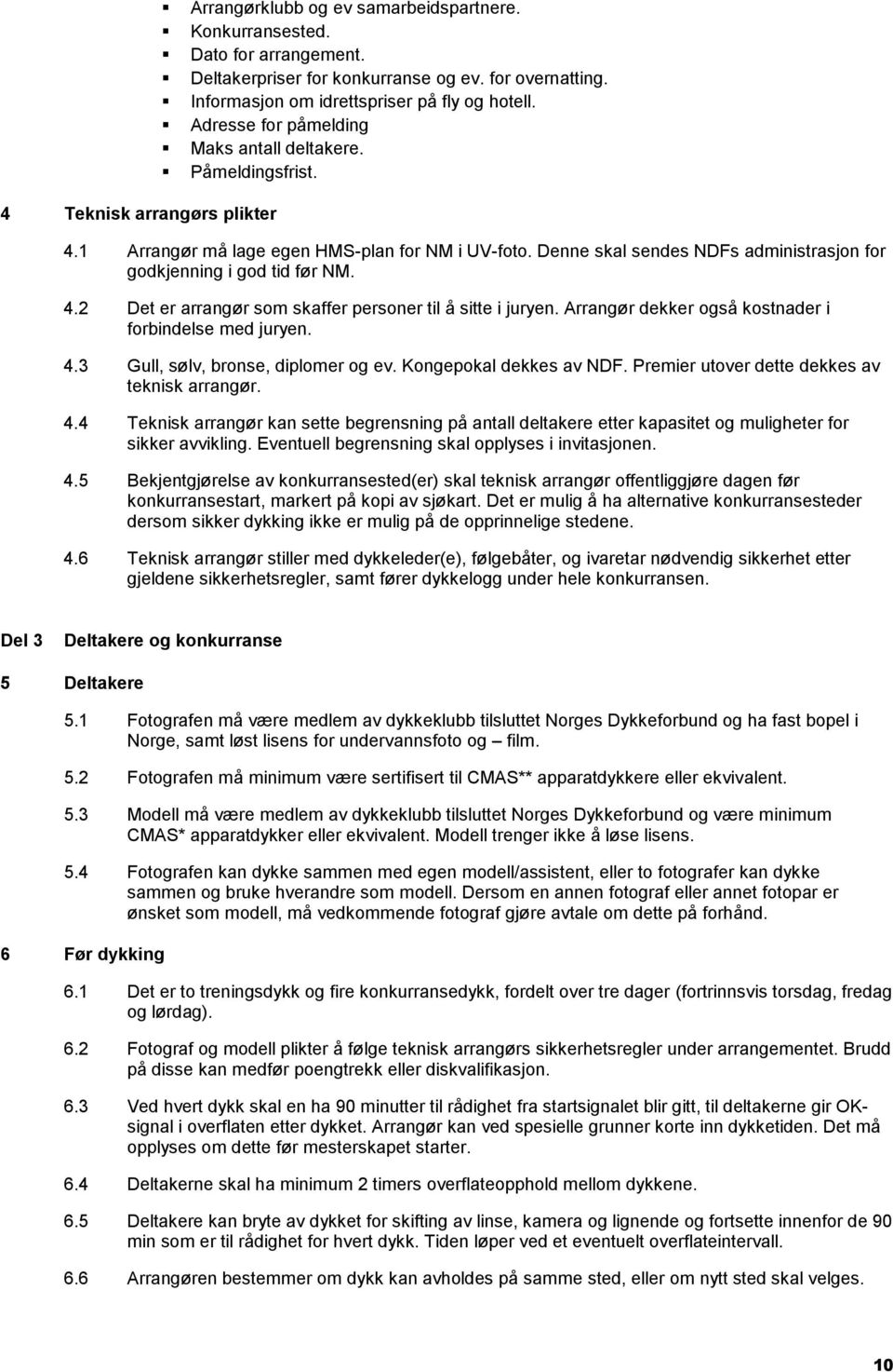 Denne skal sendes NDFs administrasjon for godkjenning i god tid før NM. 4.2 Det er arrangør som skaffer personer til å sitte i juryen. Arrangør dekker også kostnader i forbindelse med juryen. 4.3 Gull, sølv, bronse, diplomer og ev.