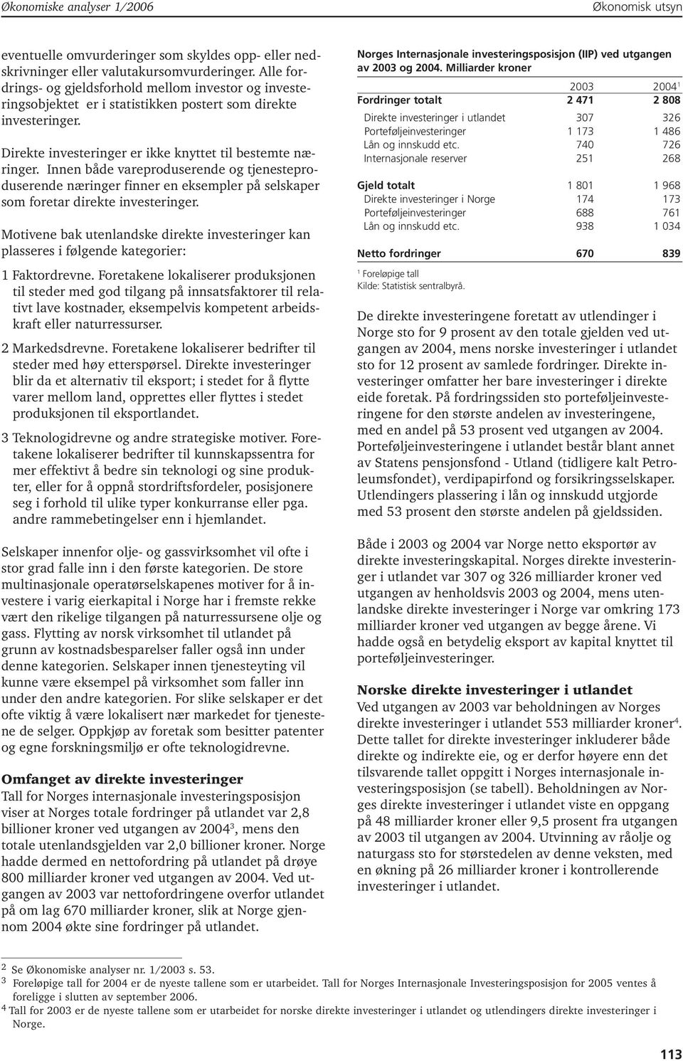 Innen både vareproduserende og tjenesteproduserende næringer finner en eksempler på selskaper som foretar direkte investeringer.