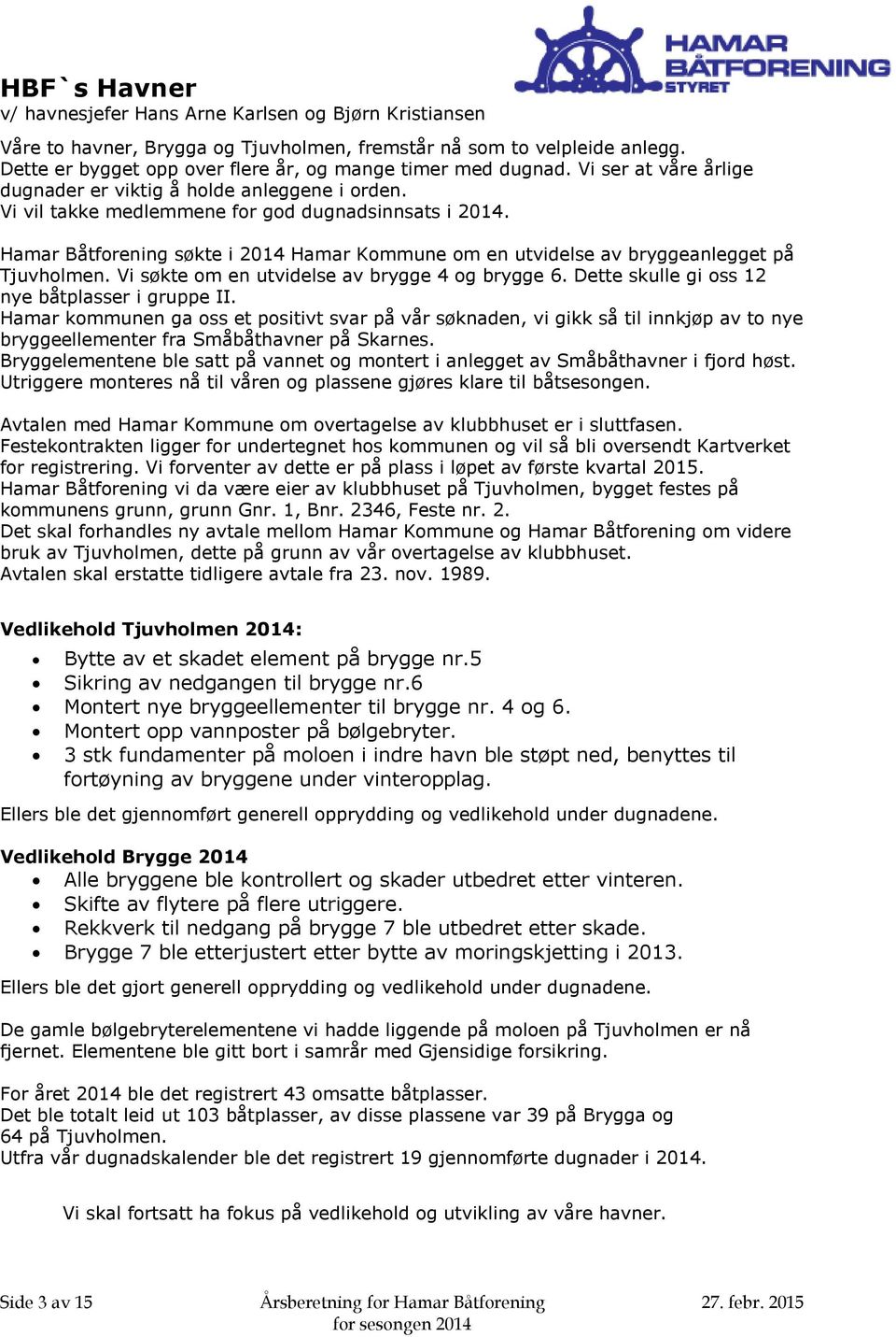 Hamar Båtforening søkte i 2014 Hamar Kommune om en utvidelse av bryggeanlegget på Tjuvholmen. Vi søkte om en utvidelse av brygge 4 og brygge 6. Dette skulle gi oss 12 nye båtplasser i gruppe II.