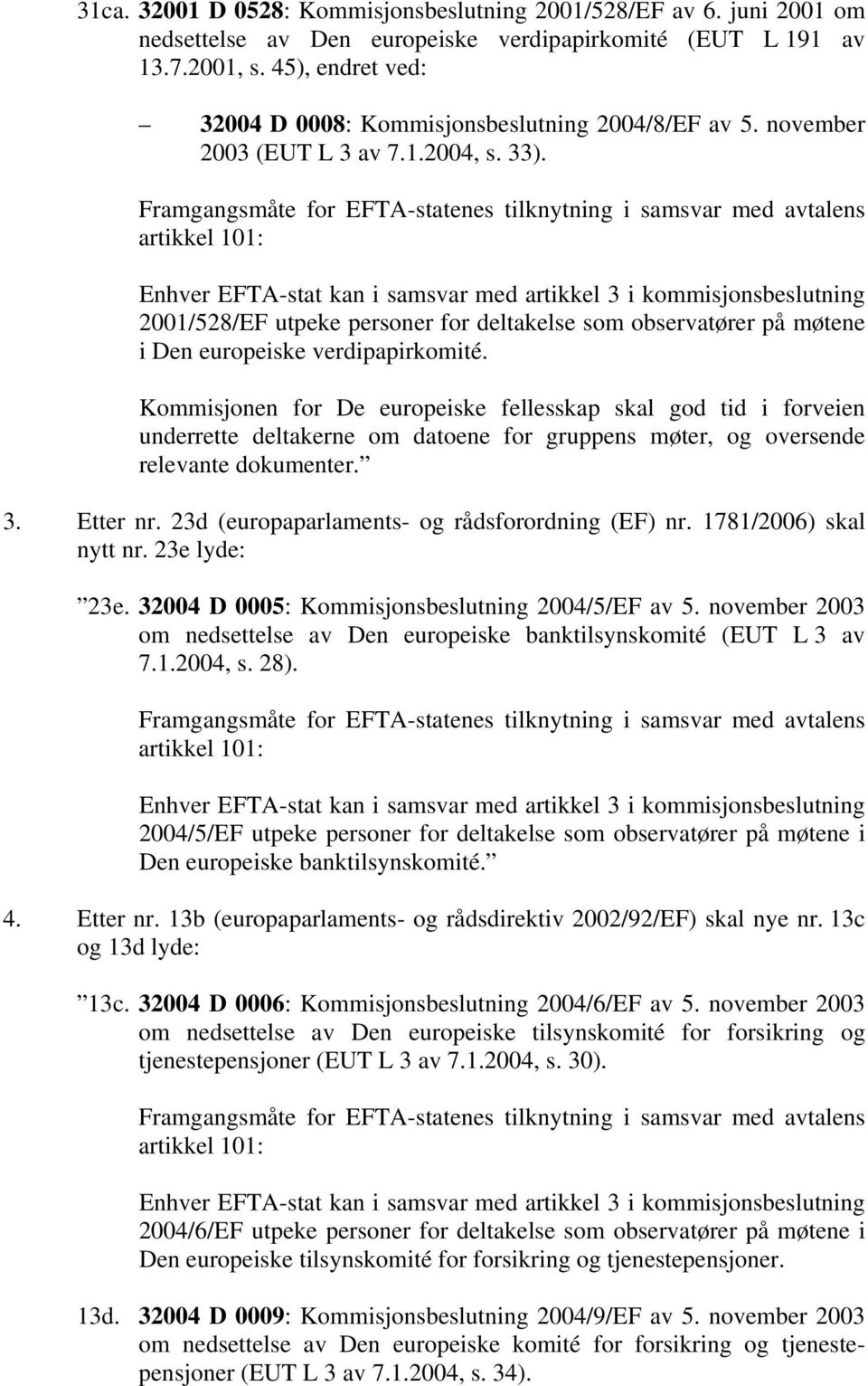 2001/528/EF utpeke personer for deltakelse som observatører på møtene i Den europeiske verdipapirkomité. 3. Etter nr. 23d (europaparlaments- og rådsforordning (EF) nr. 1781/2006) skal nytt nr.