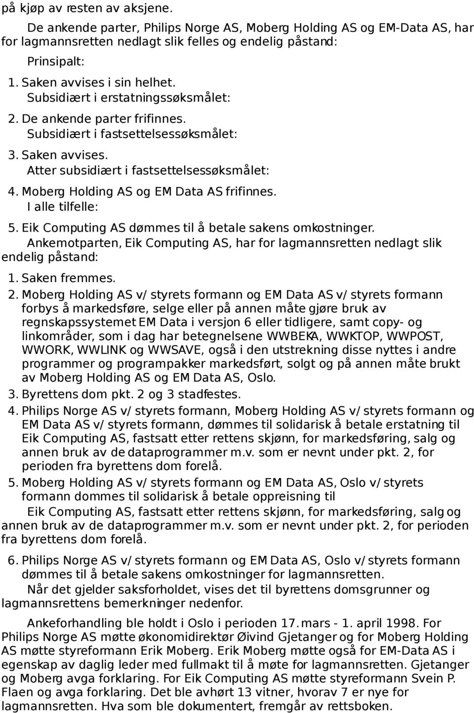 Moberg Holding AS og EM Data AS frifinnes. I alle tilfelle: 5. Eik Computing AS dømmes til å betale sakens omkostninger.