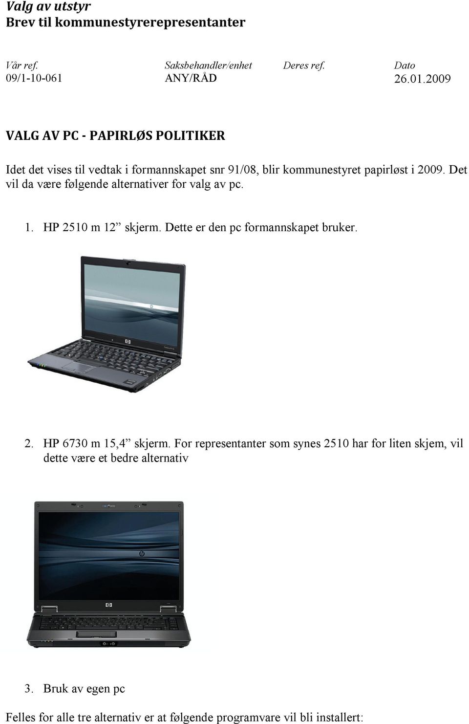 Det vil da være følgende alternativer for valg av pc. 1. HP 2510 m 12 skjerm. Dette er den pc formannskapet bruker. 2. HP 6730 m 15,4 skjerm.