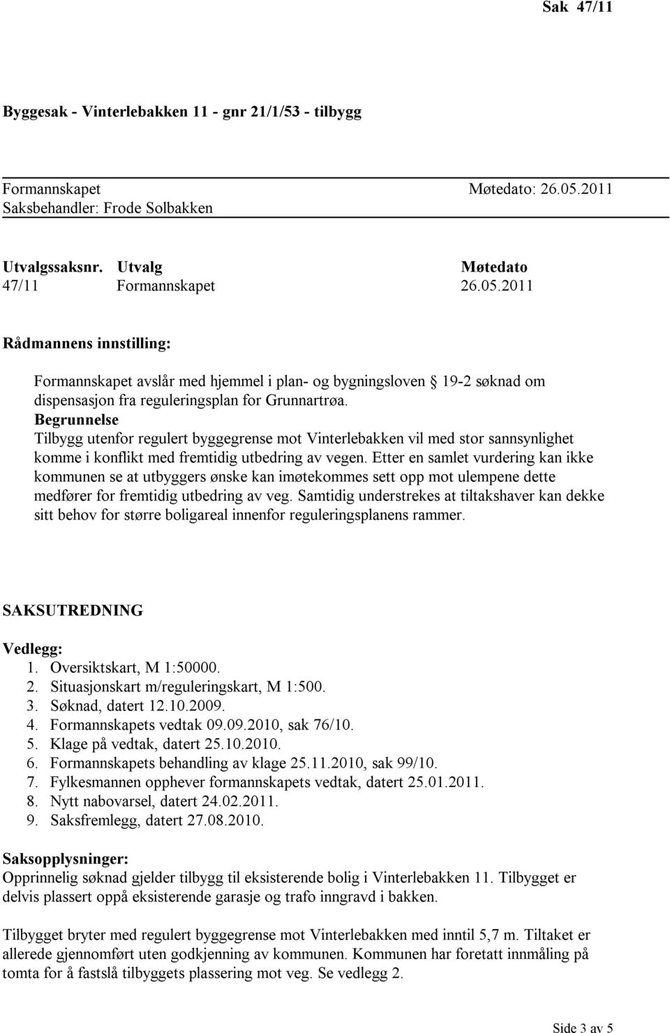 2011 Rådmannens innstilling: Formannskapet avslår med hjemmel i plan- og bygningsloven 19-2 søknad om dispensasjon fra reguleringsplan for Grunnartrøa.