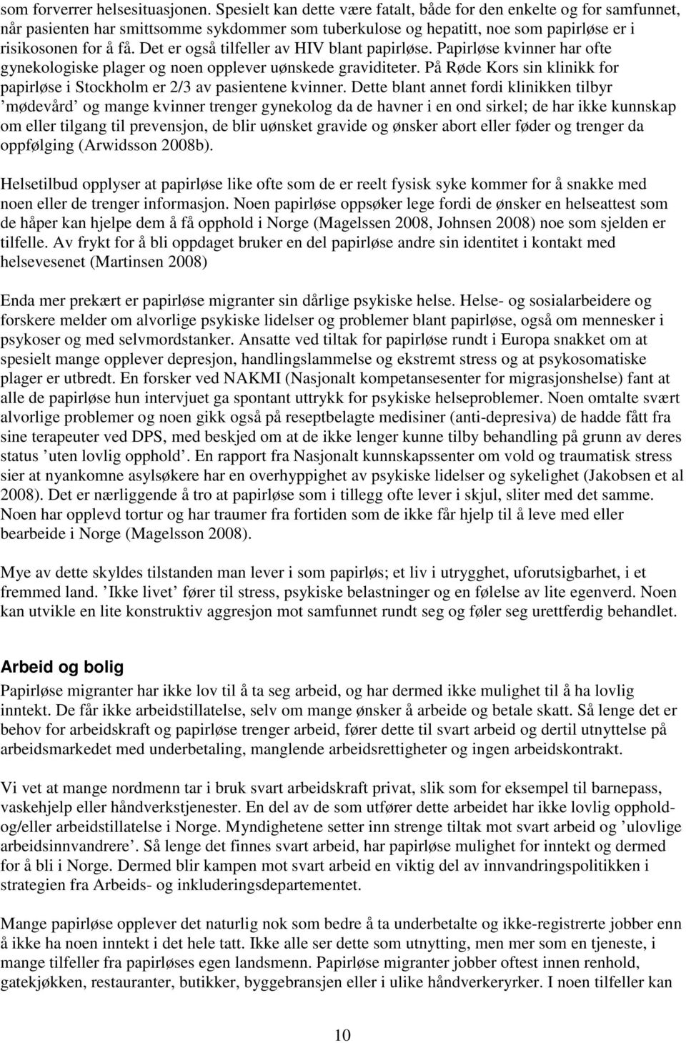 Det er også tilfeller av HIV blant papirløse. Papirløse kvinner har ofte gynekologiske plager og noen opplever uønskede graviditeter.