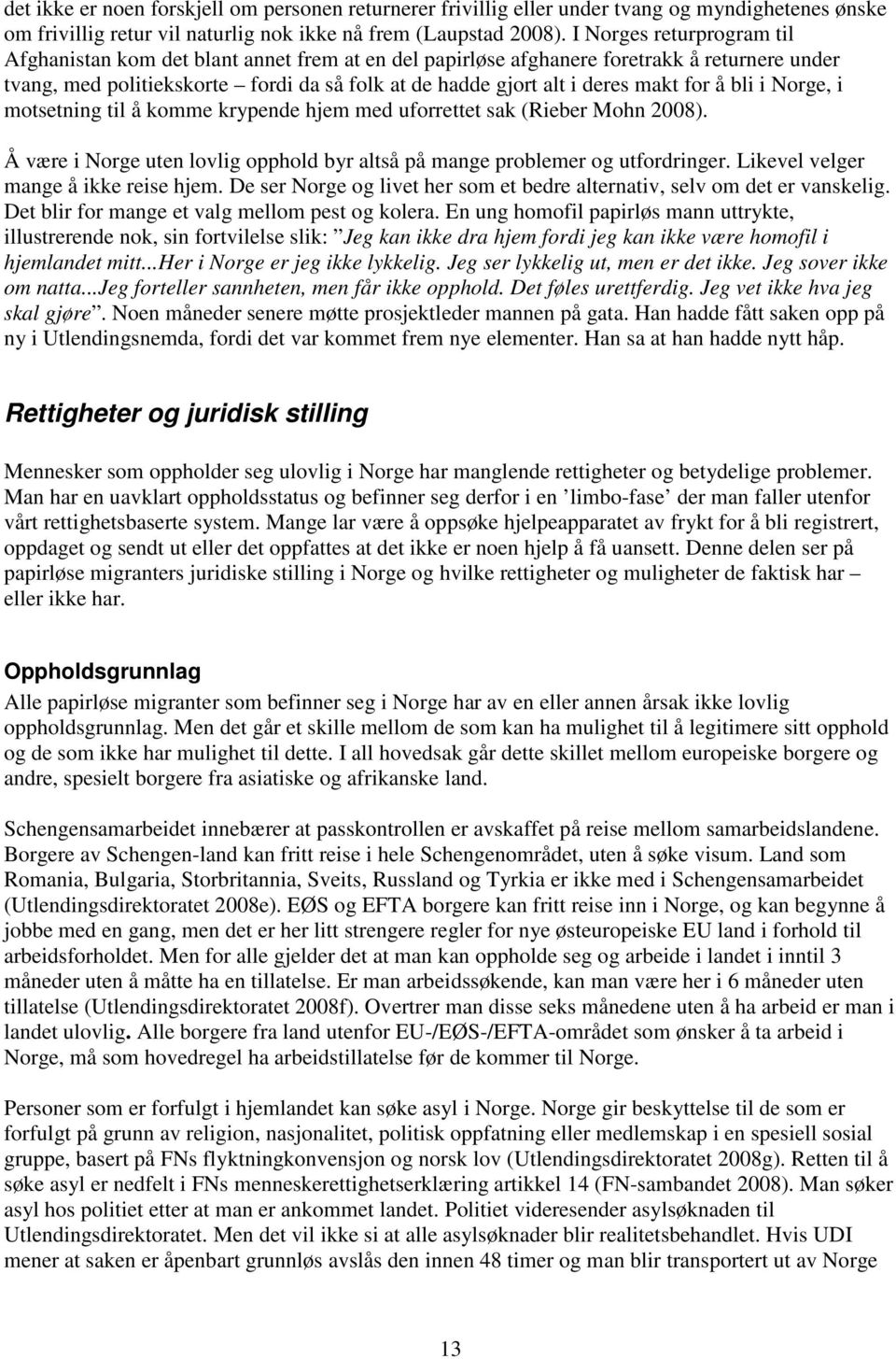 for å bli i Norge, i motsetning til å komme krypende hjem med uforrettet sak (Rieber Mohn 2008). Å være i Norge uten lovlig opphold byr altså på mange problemer og utfordringer.