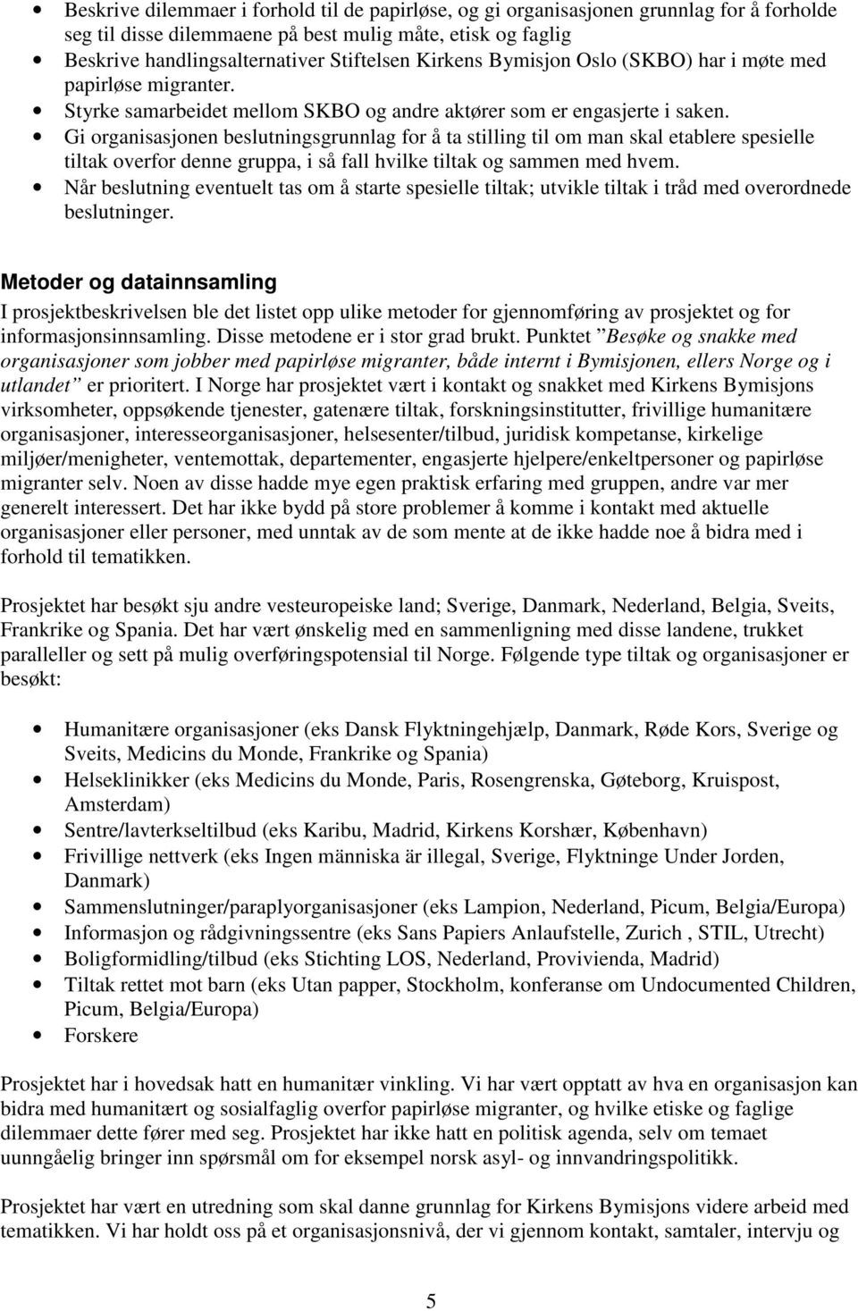 Gi organisasjonen beslutningsgrunnlag for å ta stilling til om man skal etablere spesielle tiltak overfor denne gruppa, i så fall hvilke tiltak og sammen med hvem.