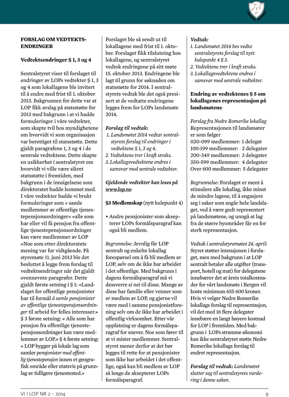 Bakgrunnen for dette var at LOP fikk avslag på statsstøtte for 2013 med bakgrunn i at vi hadde formuleringer i våre vedtekter, som skapte tvil hos myndighetene om hvorvidt vi som organisasjon var