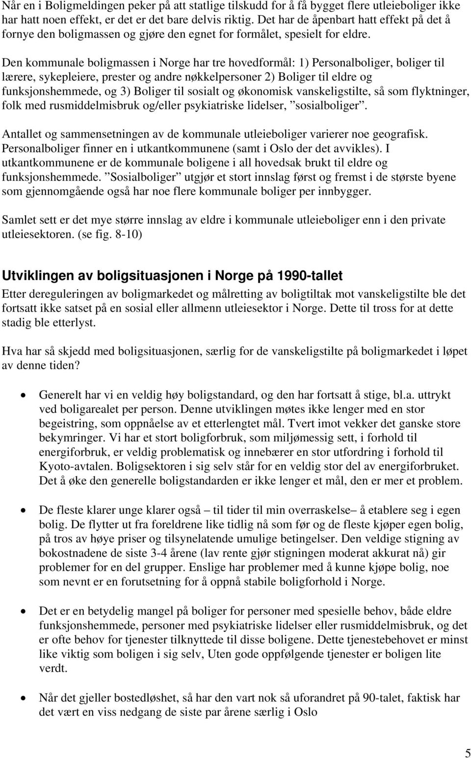 Den kommunale boligmassen i Norge har tre hovedformål: 1) Personalboliger, boliger til lærere, sykepleiere, prester og andre nøkkelpersoner 2) Boliger til eldre og funksjonshemmede, og 3) Boliger til