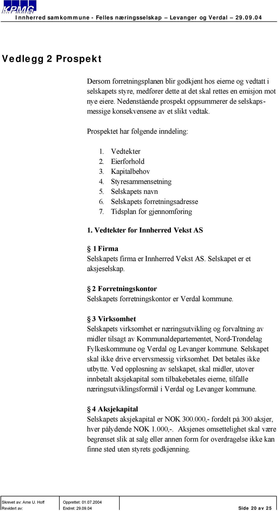 Selskapets navn 6. Selskapets forretningsadresse 7. Tidsplan for gjennomføring 1. Vedtekter for Innherred Vekst AS 1 Firma Selskapets firma er Innherred Vekst AS. Selskapet er et aksjeselskap.